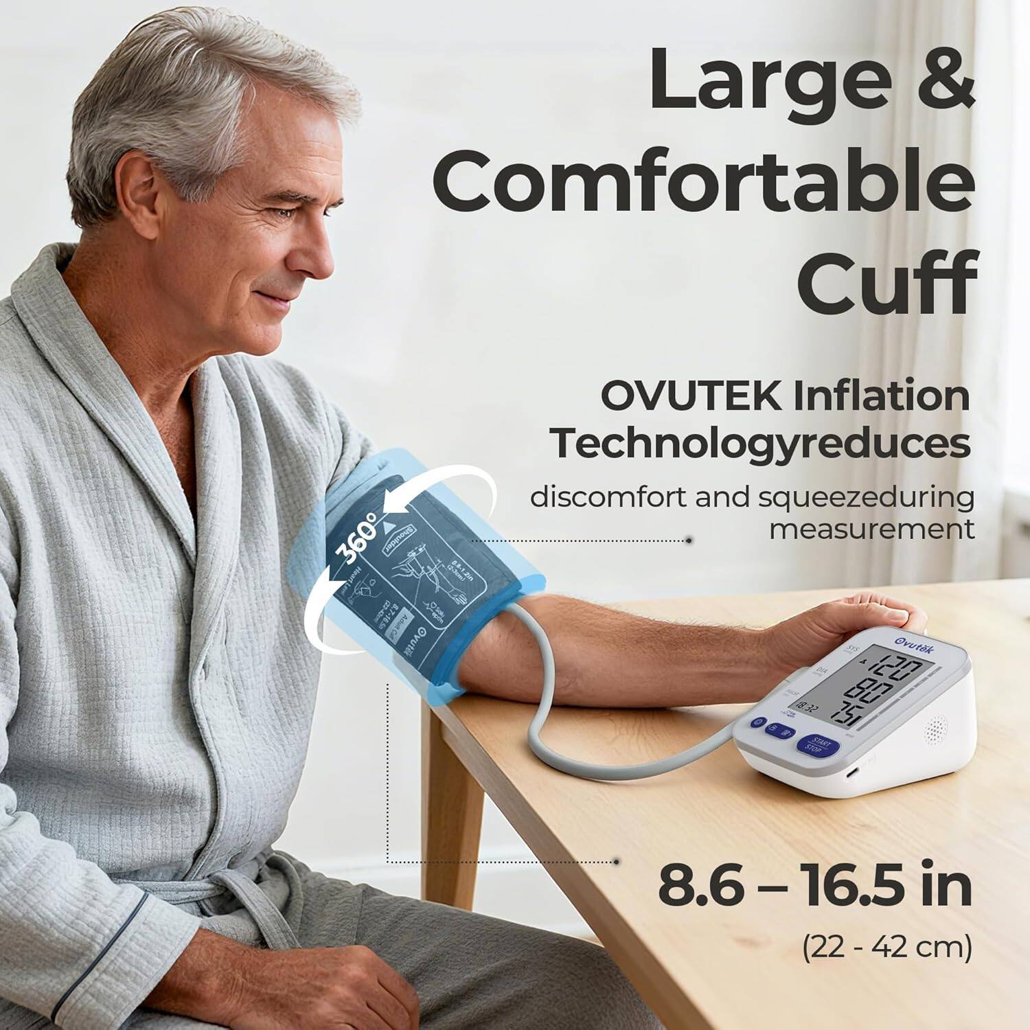 Large & Comfortable Cuff

OVUTEK Inflation Technology reduces discomfort and squeezing during measurement

8.6 – 16.5 in (22 – 42 cm)