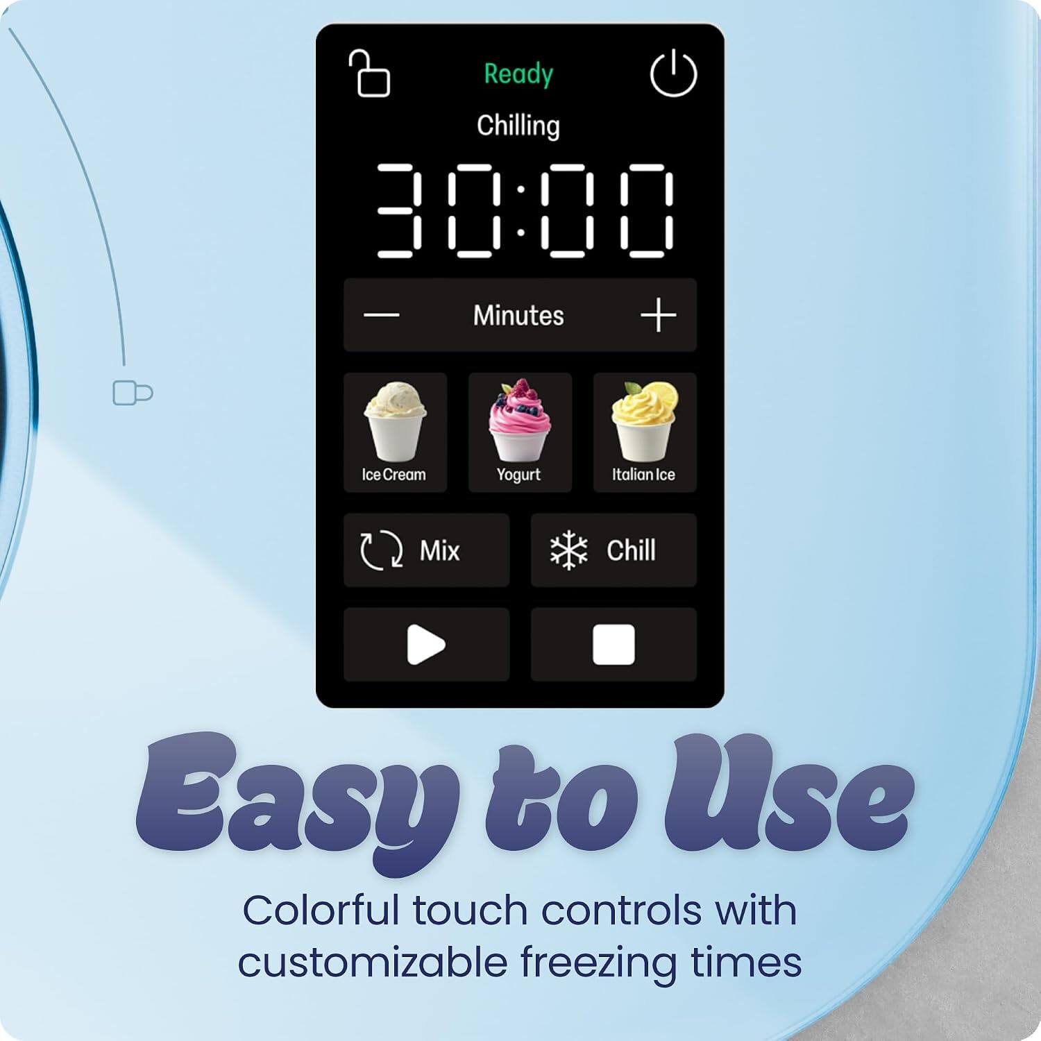 Ready Chilling 30:00 - Minutes + Ice Cream Yogurt Italian Ice Mix Chill Easy to Use Colorful touch controls with customizable freezing times