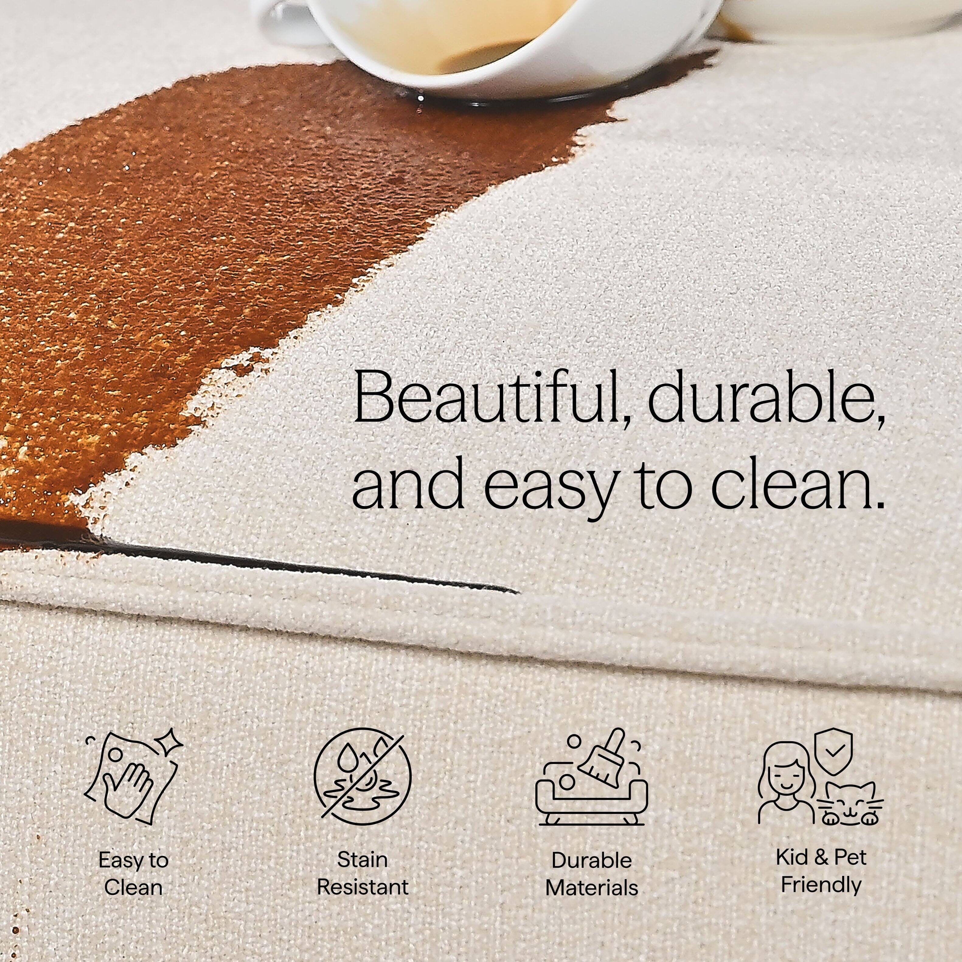 Beautiful, durable, and easy to clean.  
Easy to Clean  
Stain Resistant  
Durable Materials  
Kid & Pet Friendly