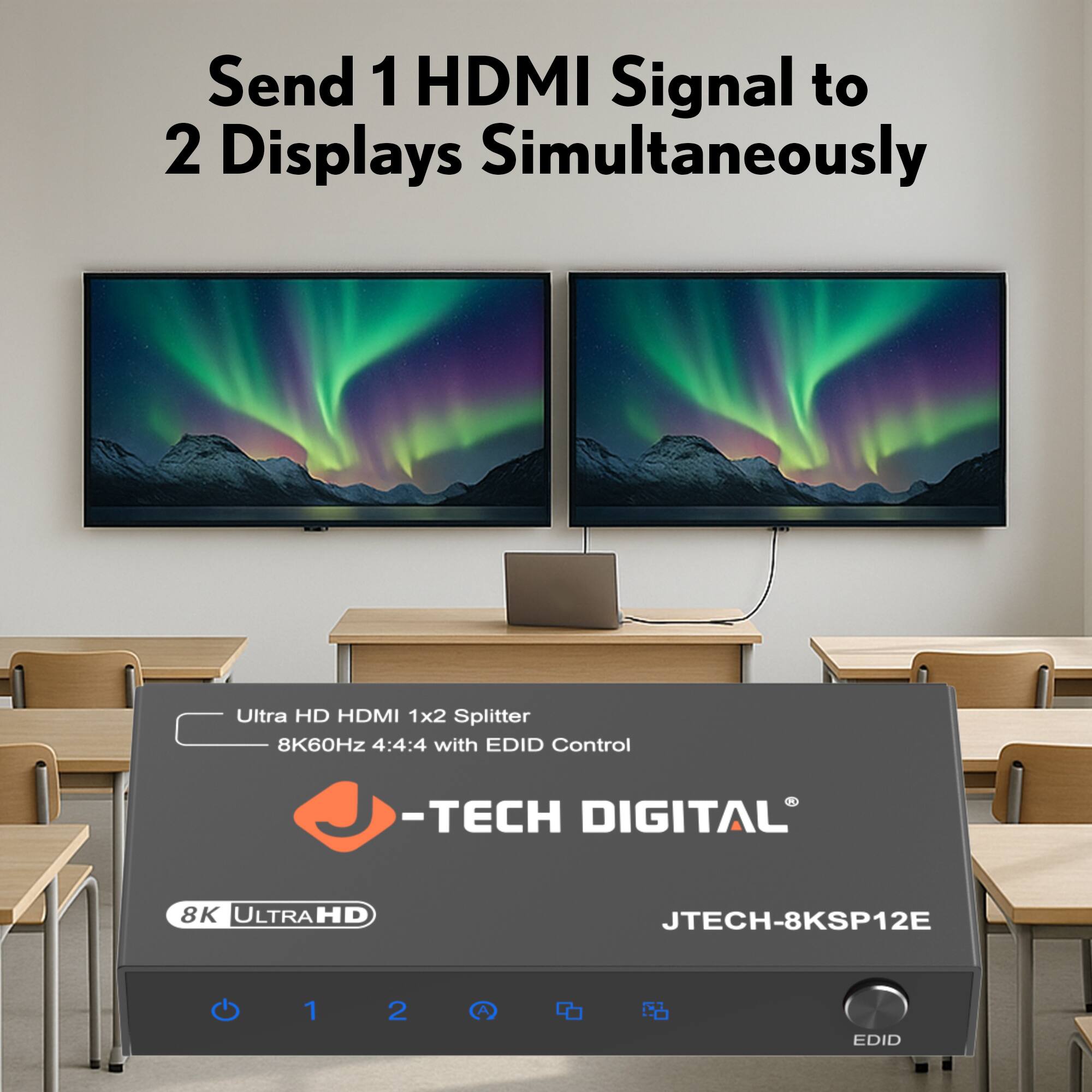 Send 1 HDMI Signal to 2 Displays Simultaneously

Ultra HD HDMI 1x2 Splitter  
8K60Hz 4:4:4 with EDID Control

-TECH DIGITAL  
JTECH-8KSP12E

8K ULTRAHD