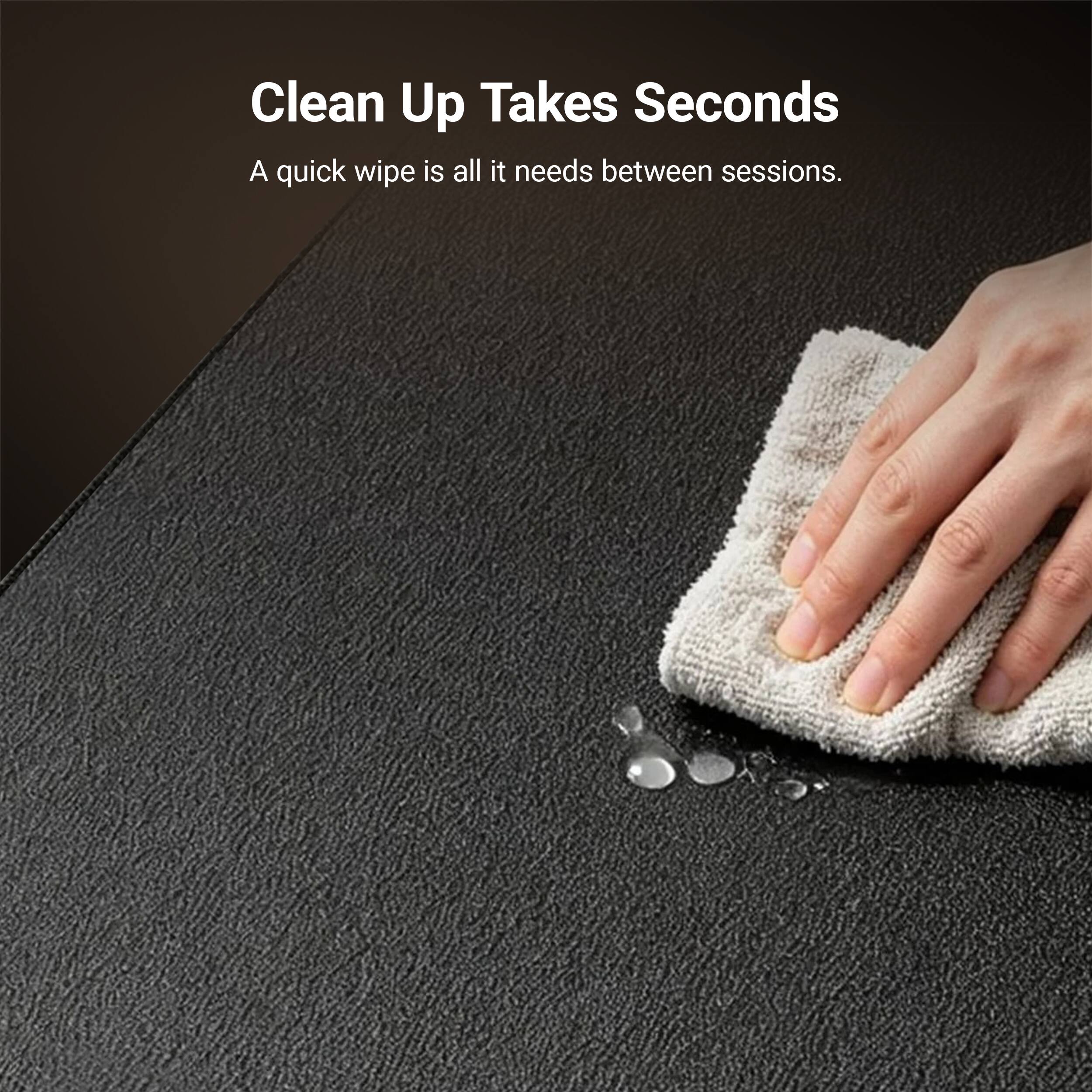Clean Up Takes Seconds  
A quick wipe is all it needs between sessions.