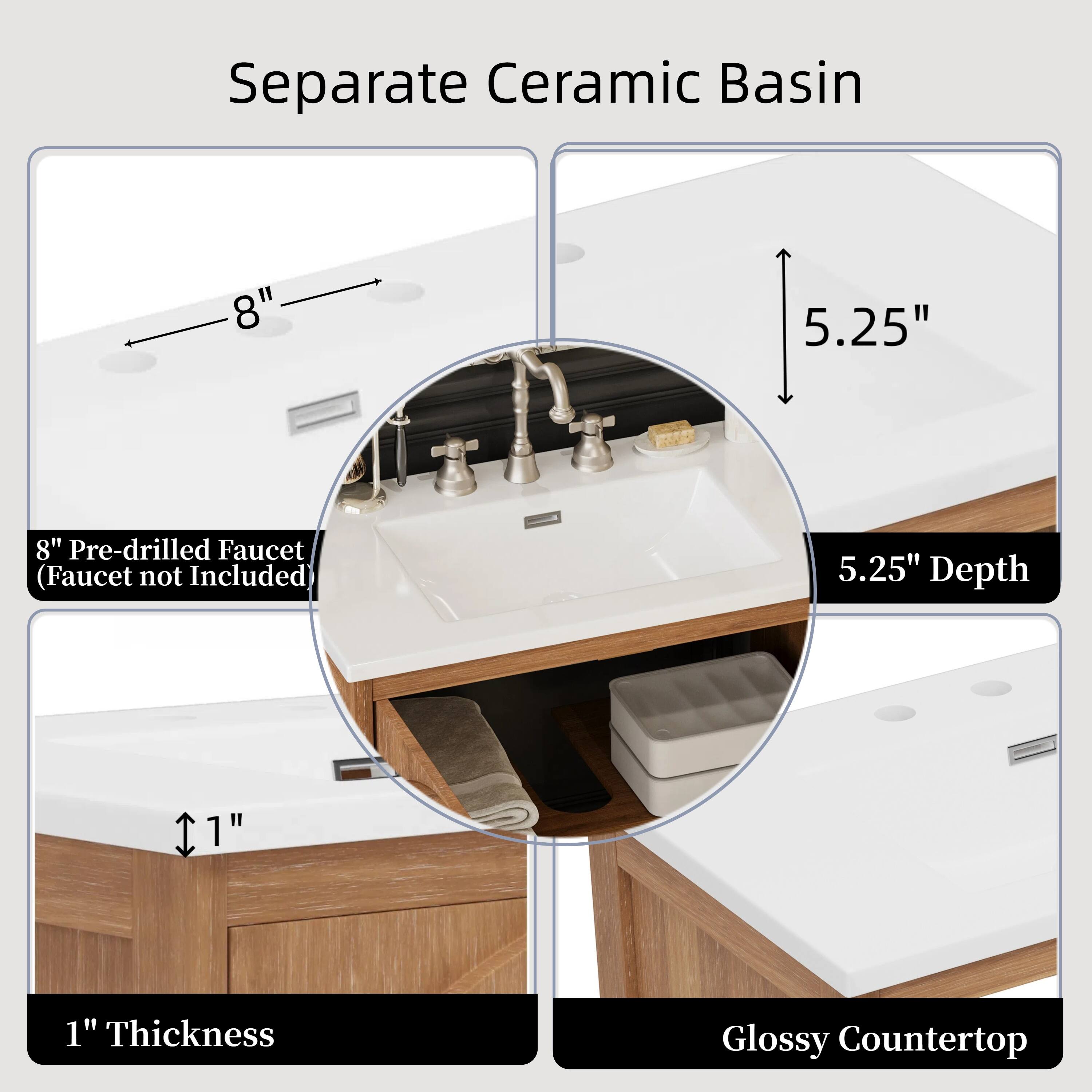 Separate Ceramic Basin

- 8" Pre-drilled Faucet (Faucet not Included)
- 5.25" Depth
- 1" Thickness
- Glossy Countertop