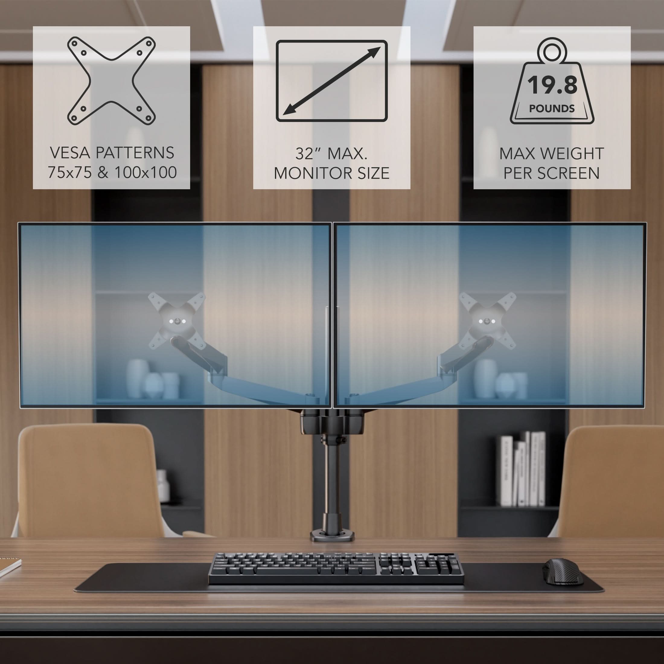 19.8 POUNDS  
VESĂ PATTERNS 75x75 & 100x100  
32" MAX. MONITOR SIZE  
MAX WEIGHT PER SCREEN