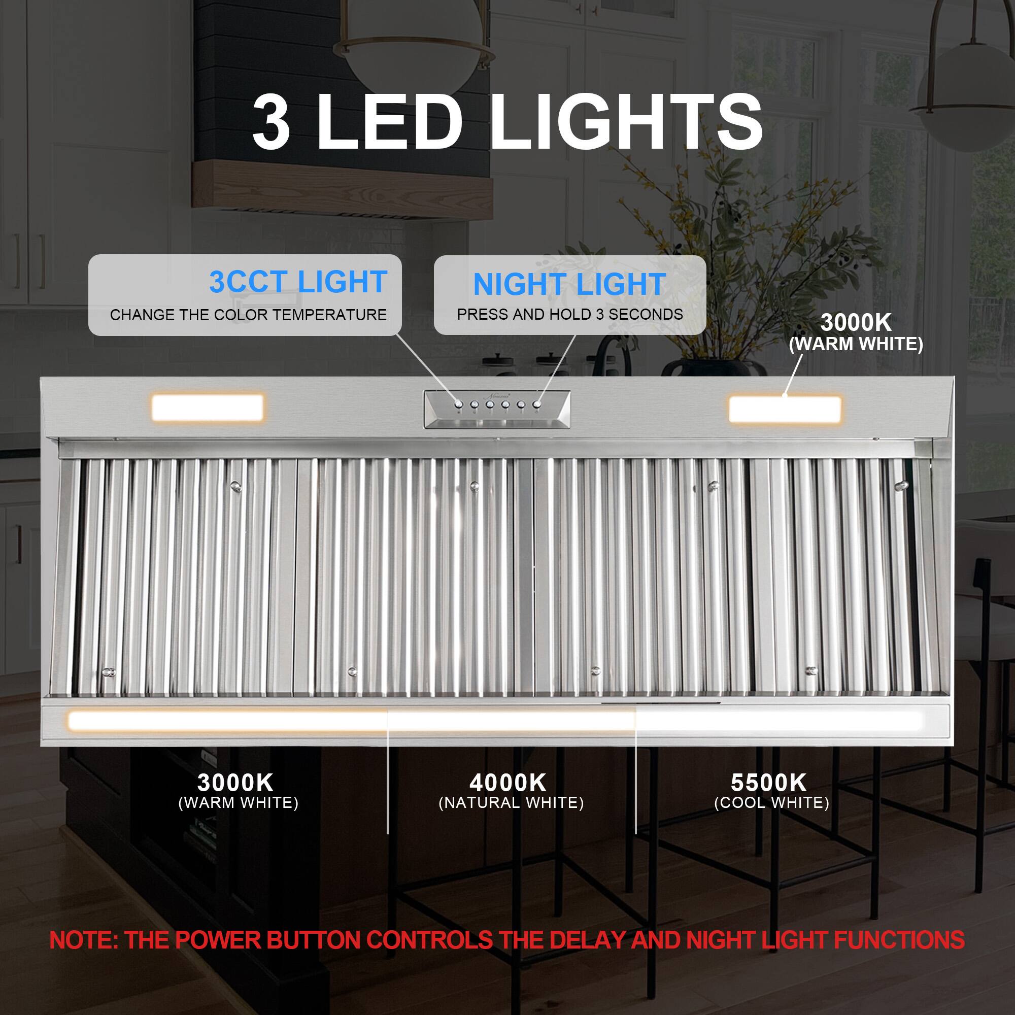 3 LED Lights

3CCT Light: Change the color temperature
Night Light: Press and hold 3 seconds

3000K (Warm White)
4000K (Natural White)
5500K (Cool White)

Note: The power button controls the delay and night light functions