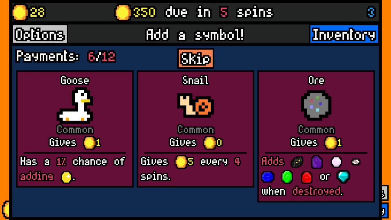 The text on the image can be grouped and corrected as follows:

1. Options: Add a symbol!
2. Inventory: Payments: 6/12
3. Skip: Goose Snail Ore 10
4. Common: Gives 1
5. Common: Gives 0
6. Common: Gives 1
7. Has a 17 chance of Gives 5 every 4 spins or when destroyed.

The corrected text is organized in a more coherent manner, making it easier to understand the various options and inventory items available in the game.