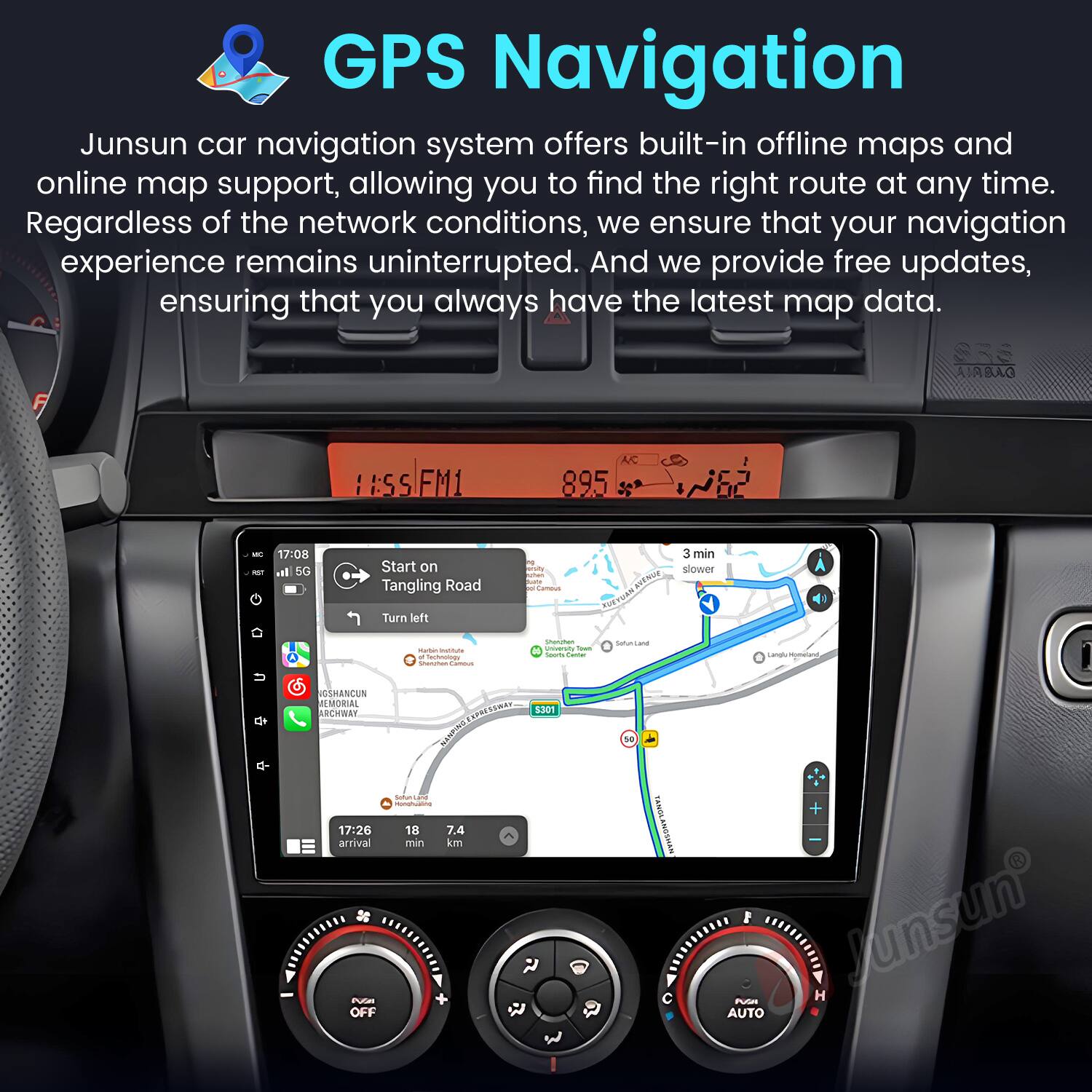 GPS Navigation

Junsun car navigation system offers built-in offline maps and online map support, allowing you to find the right route at any time. Regardless of the network conditions, we ensure that your navigation experience remains uninterrupted. And we provide free updates, ensuring that you always have the latest map data.

Start on Tangling Road  
Turn left  
3 min slower  
17:26 arrival  
7.4 km  
18 min