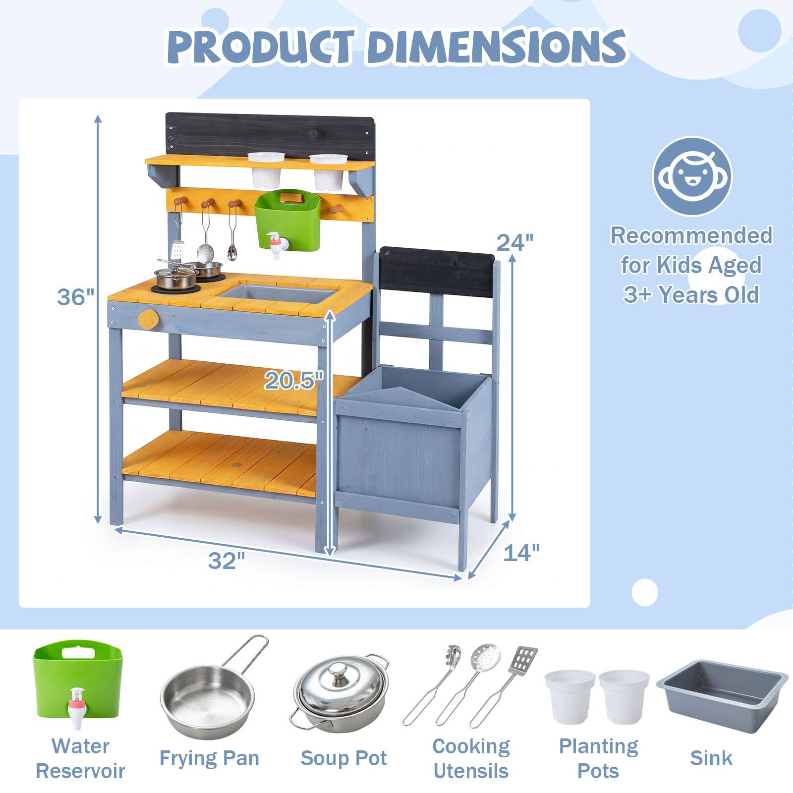 PRODUCT DIMENSIONS

36" x 24" x 20.5" x 32" x 14"

Recommended for Kids Aged 3+ Years Old

Water Reservoir
Frying Pan
Soup Pot
Cooking Utensils
Planting Pots
Sink