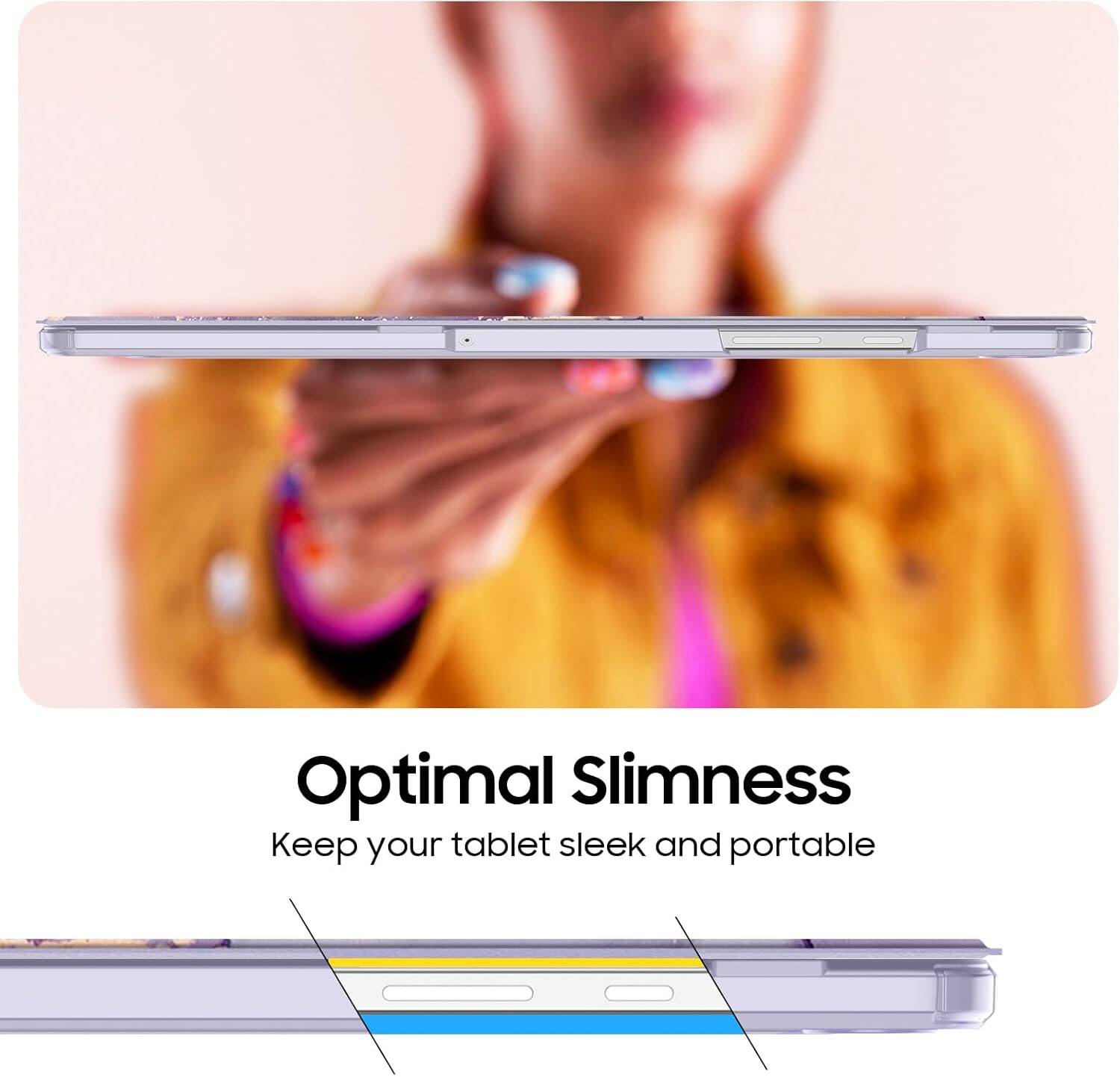 Optimal Slimness  
Keep your tablet sleek and portable
