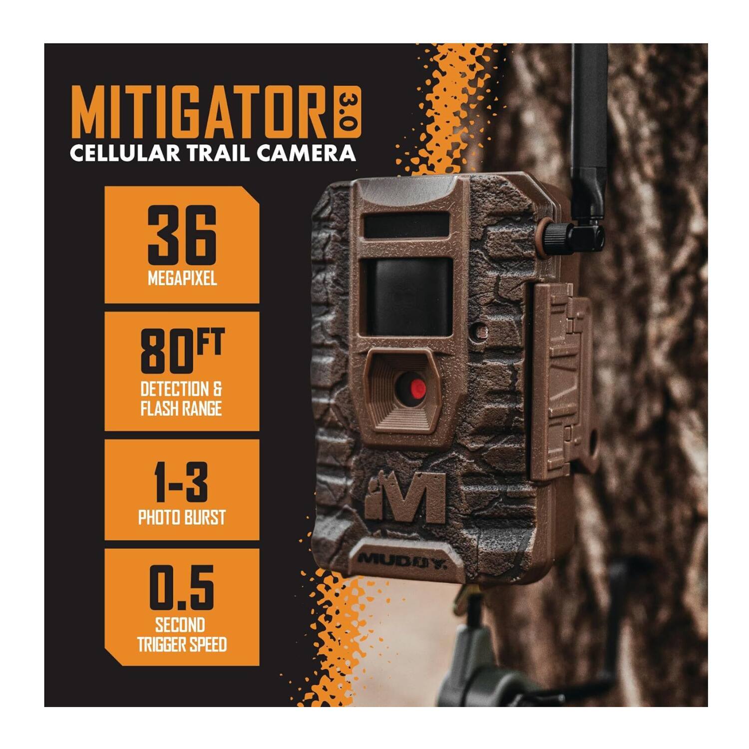 MITIGATOR 3.0 CELLULAR TRAIL CAMERA  
36 MEGAPIXEL  
80FT DETECTION & FLASH RANGE  
1-3 PHOTO BURST  
0.5 SECOND TRIGGER SPEED
