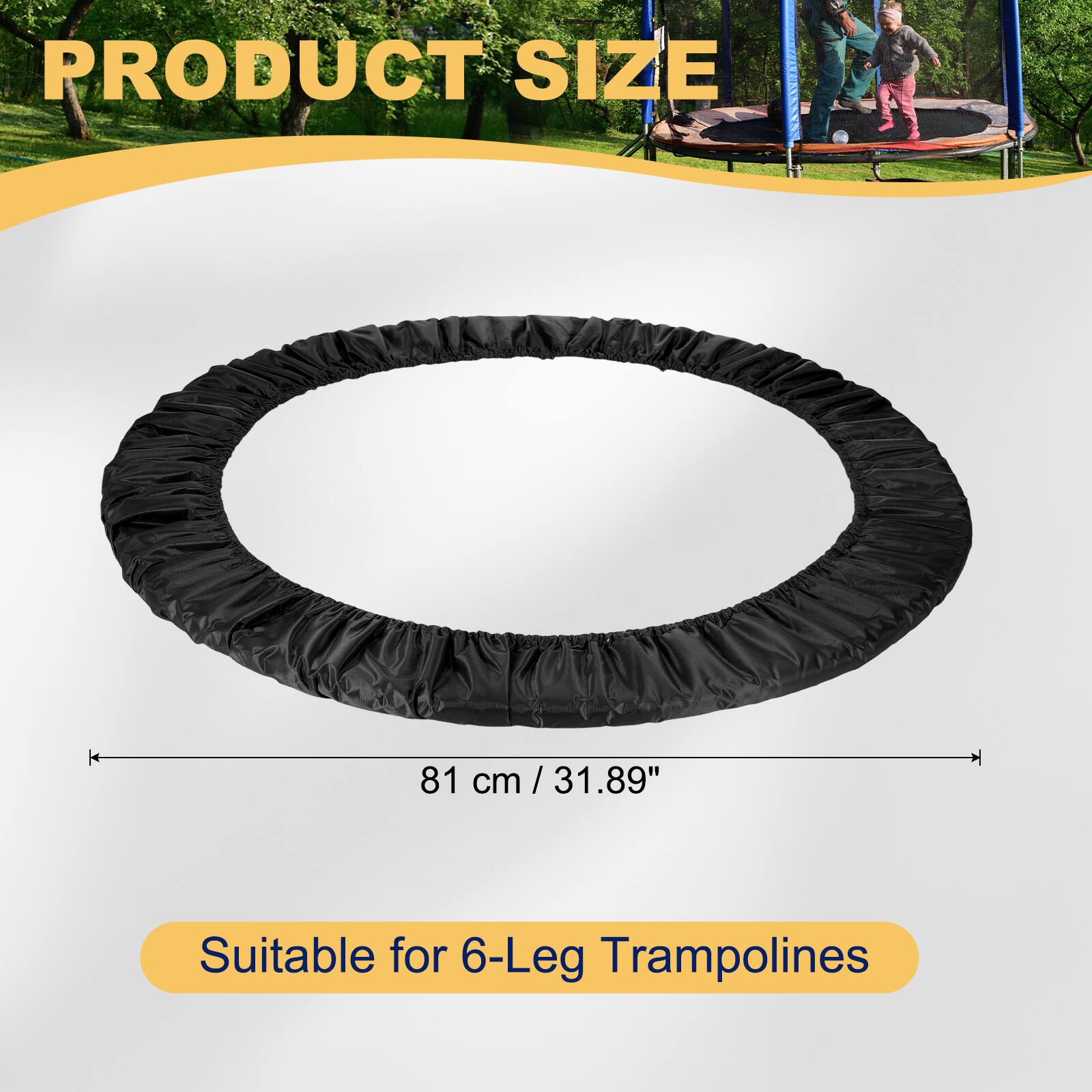 PRODUCT SIZE 81 cm / 31.89"  
Suitable for 6-Leg Trampolines