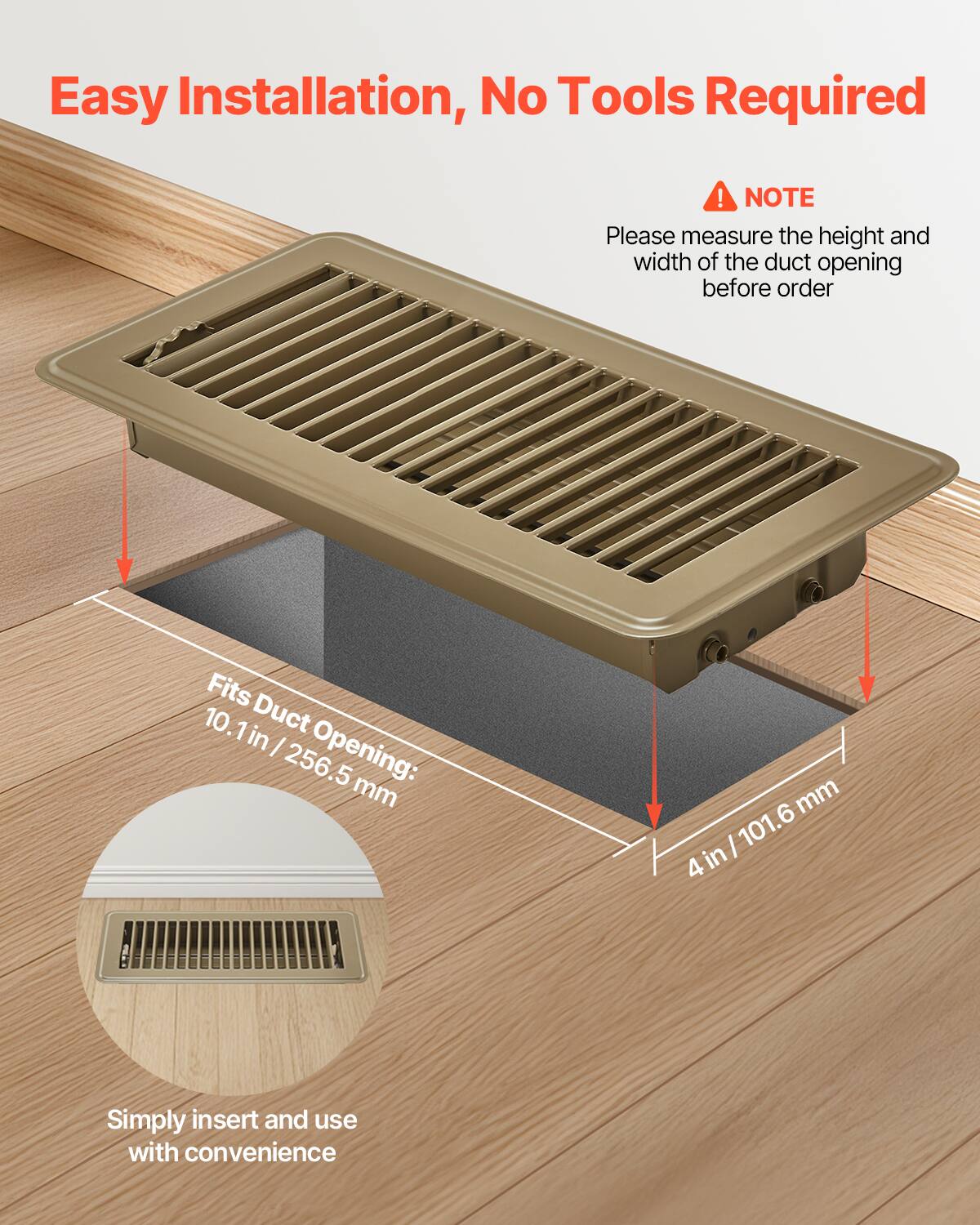 Easy Installation, No Tools Required!  
NOTE: Please measure the height and width of the duct opening before order.  
Fits Duct Opening: 10.1 in / 256.5 mm x 4 in / 101.6 mm  
Simply insert and use with convenience