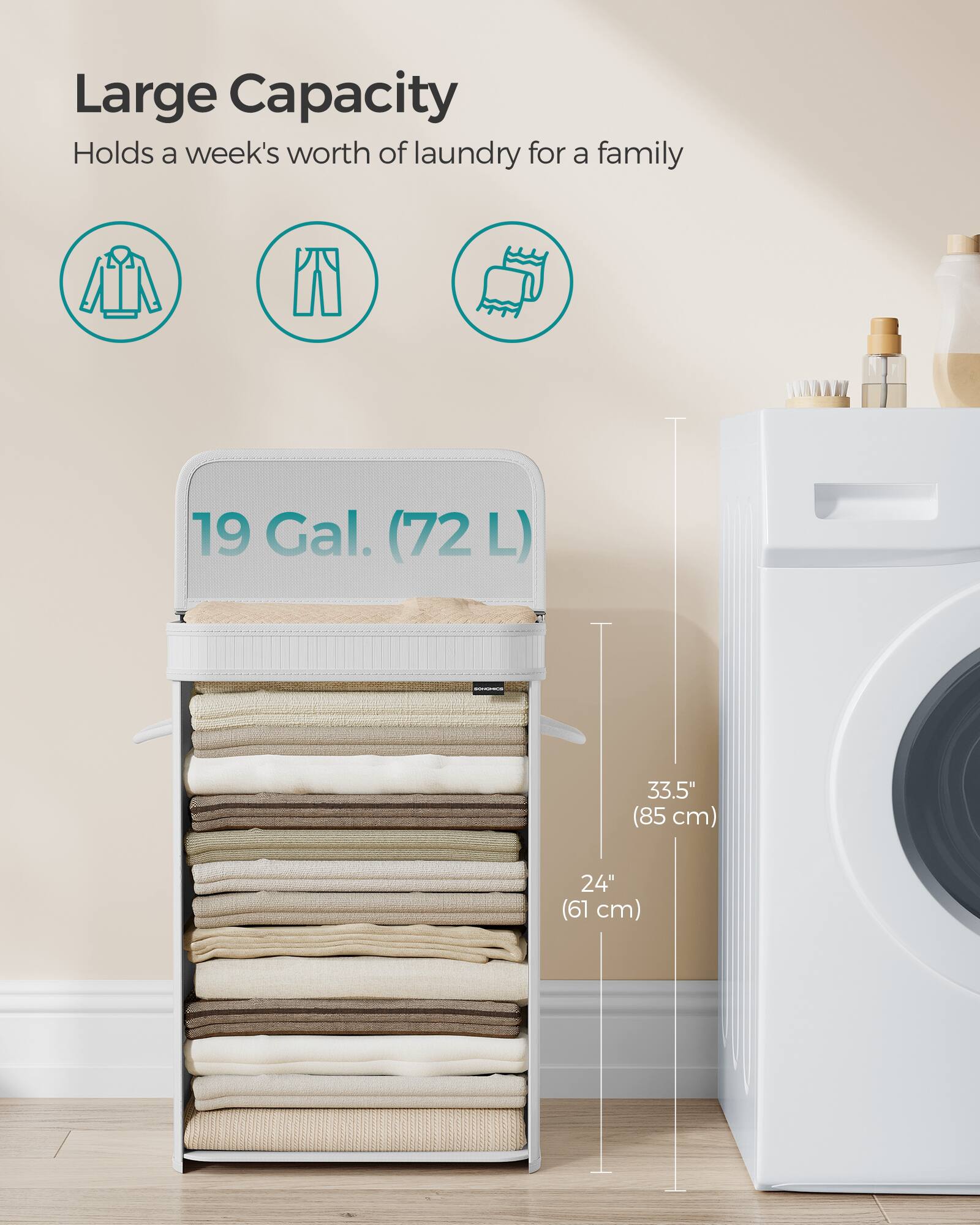 Large Capacity  
Holds a week's worth of laundry for a family  

19 Gal. (72 L)  

33.5" (85 cm)  
24" (61 cm)