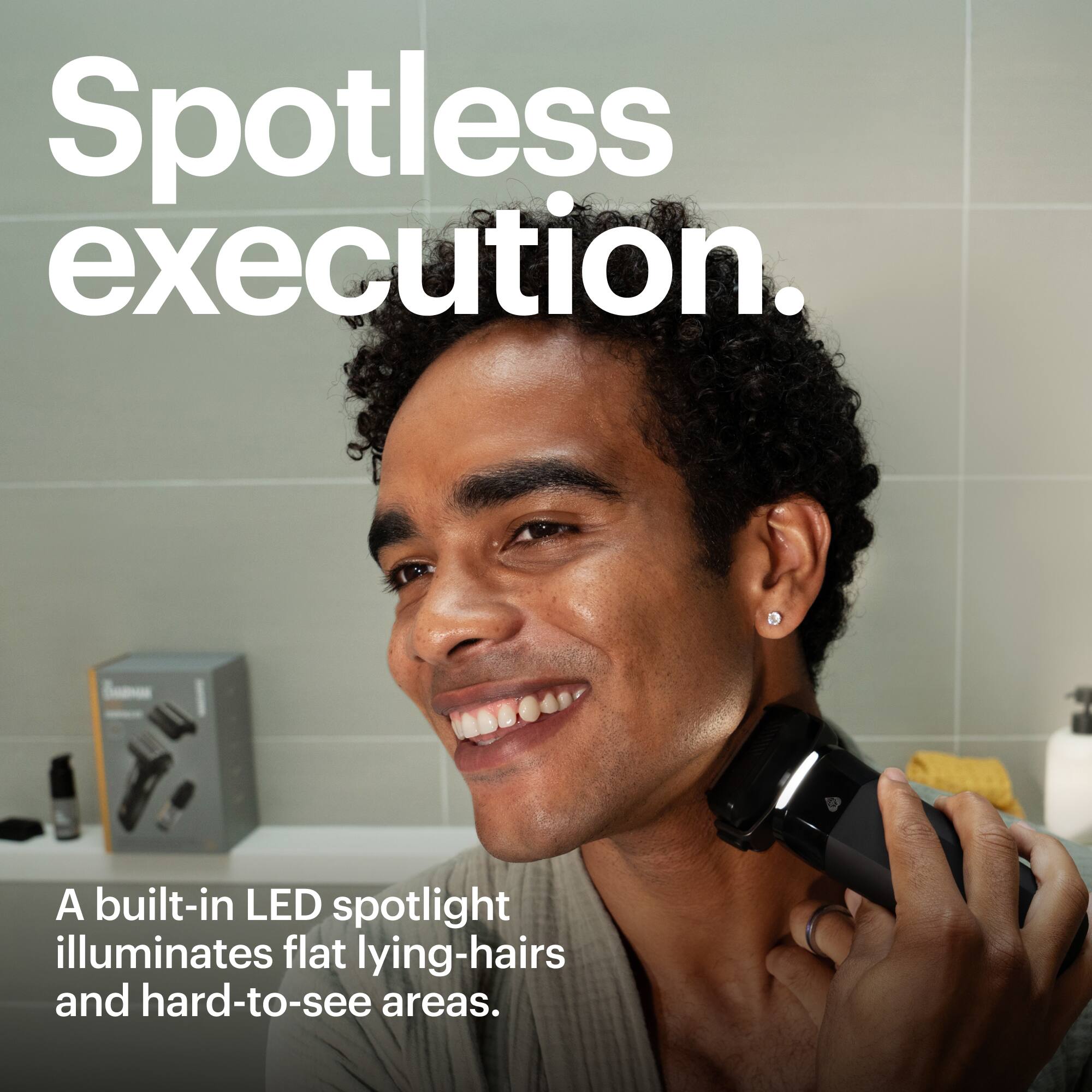 Spotless Execution. A built-in LED spotlight illuminates flat lying-hairs and hard-to-see areas.