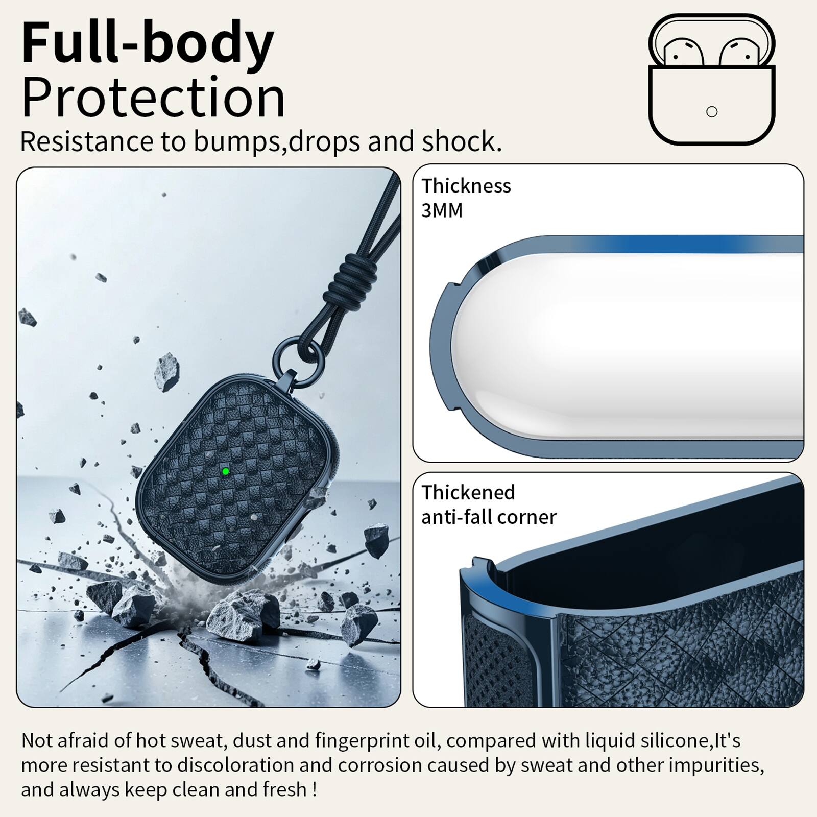 Full-body Protection  
Resistance to bumps, drops and shock.  
Thickness 3MM  
Thickened anti-fall corner  
Not afraid of hot sweat, dust and fingerprint oil, compared with liquid silicone, it's more resistant to discoloration and corrosion caused by sweat and other impurities, and always keep clean and fresh!
