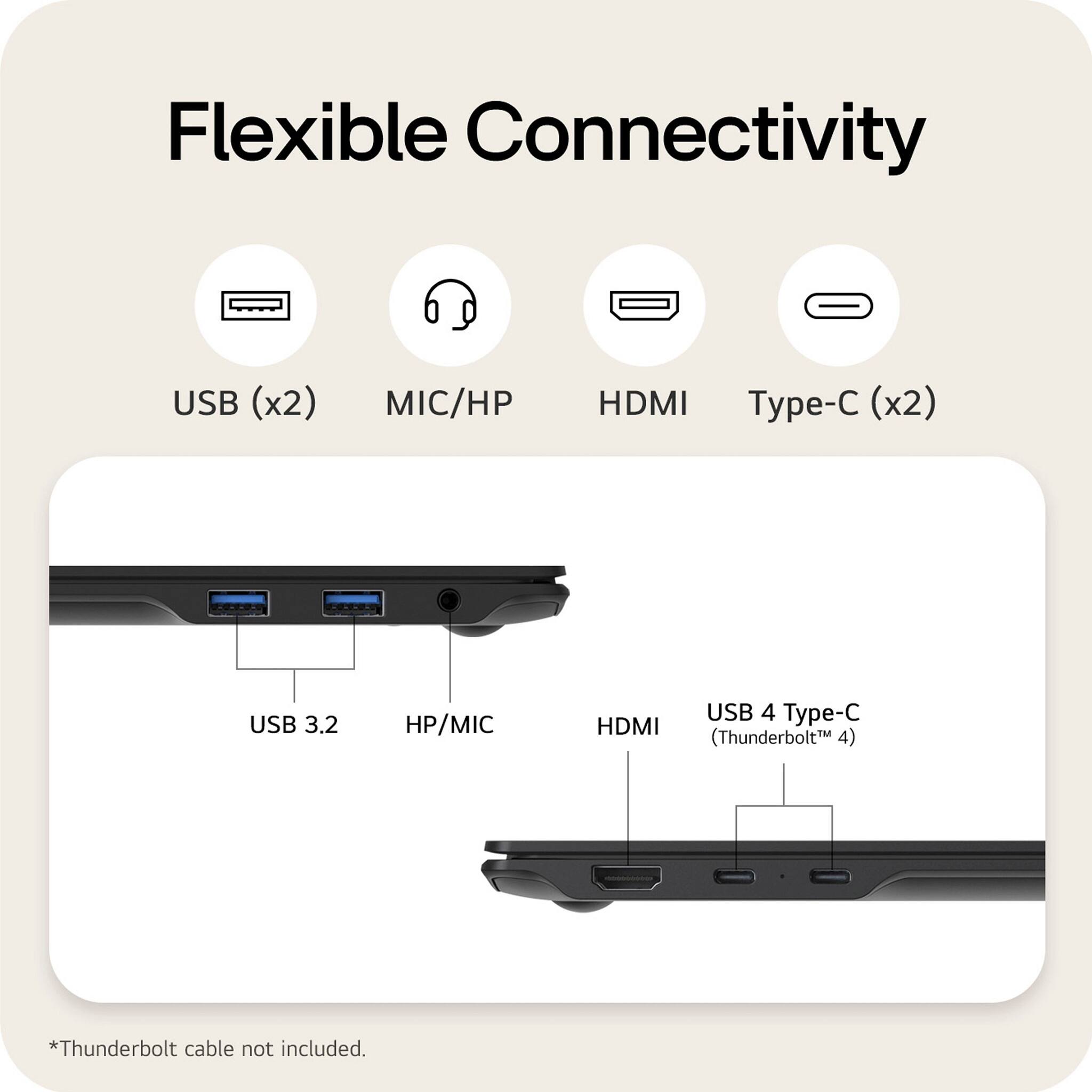Flexible Connectivity

- USB (x2)
- MIC/HP
- HDMI
- Type-C (x2)

USB 3.2
HP/MIC
HDMI
USB 4 Type-C (Thunderbolt 4)

*Thunderbolt cable not included.