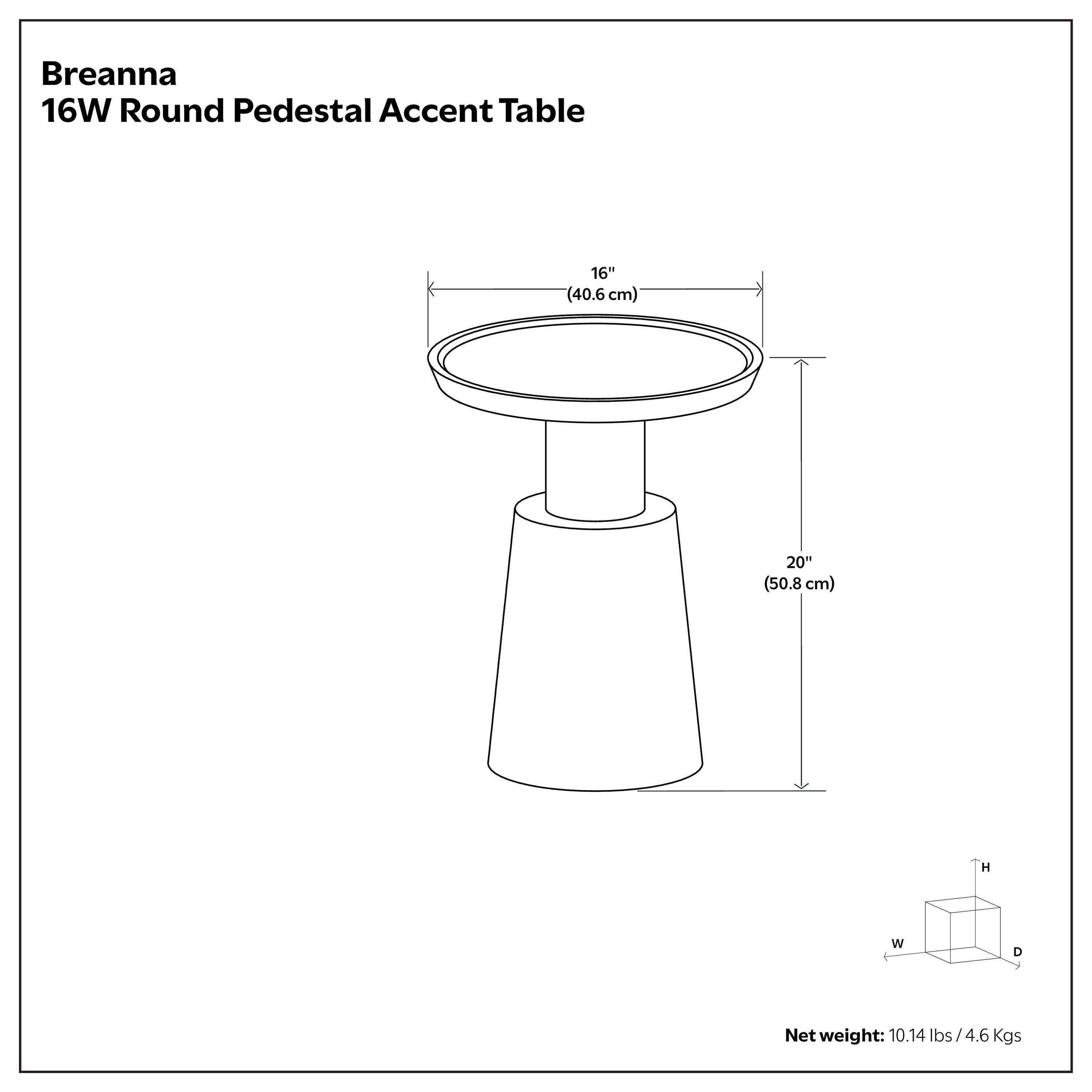 Breanna 16W Round Pedestal Accent Table  
16" (40.6 cm) W  
20" (50.8 cm) H  
Net weight: 10.14 lbs / 4.6 Kgs