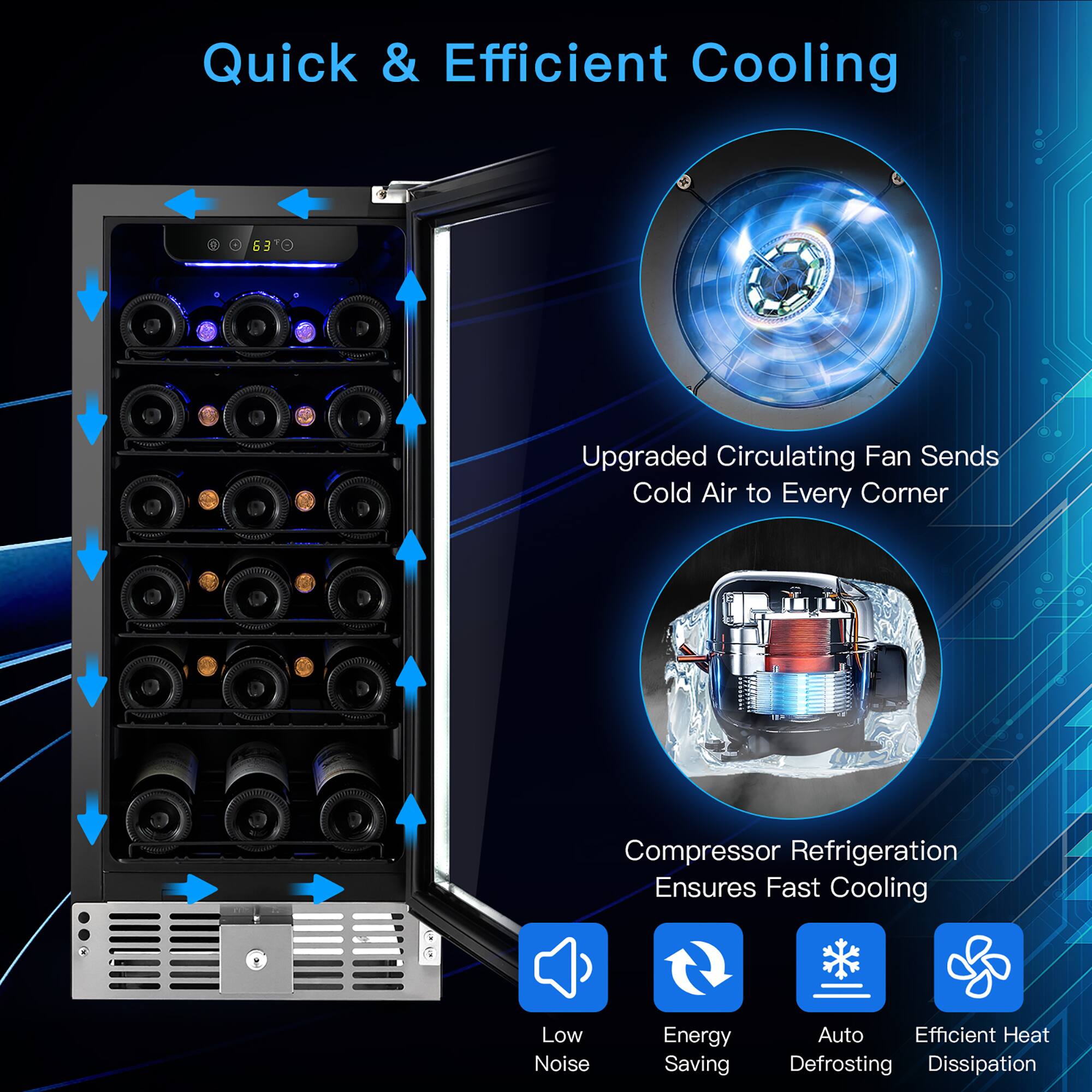 Quick & Efficient Cooling

Upgraded Circulating Fan Sends Cold Air to Every Corner

Compressor Refrigeration Ensures Fast Cooling

Low Noise
Energy Saving
Auto Defrosting
Efficient Heat Dissipation