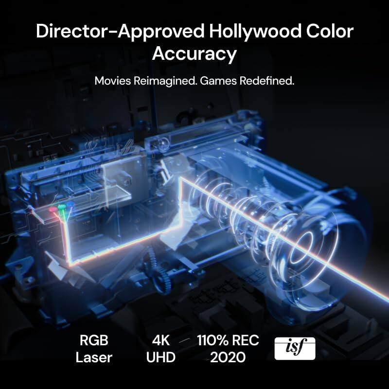 Director-Approved Hollywood Color Accuracy  
Movies Reimagined. Games Redefined.  

RGB Laser  
4K UHD  
110% REC 2020  

isf