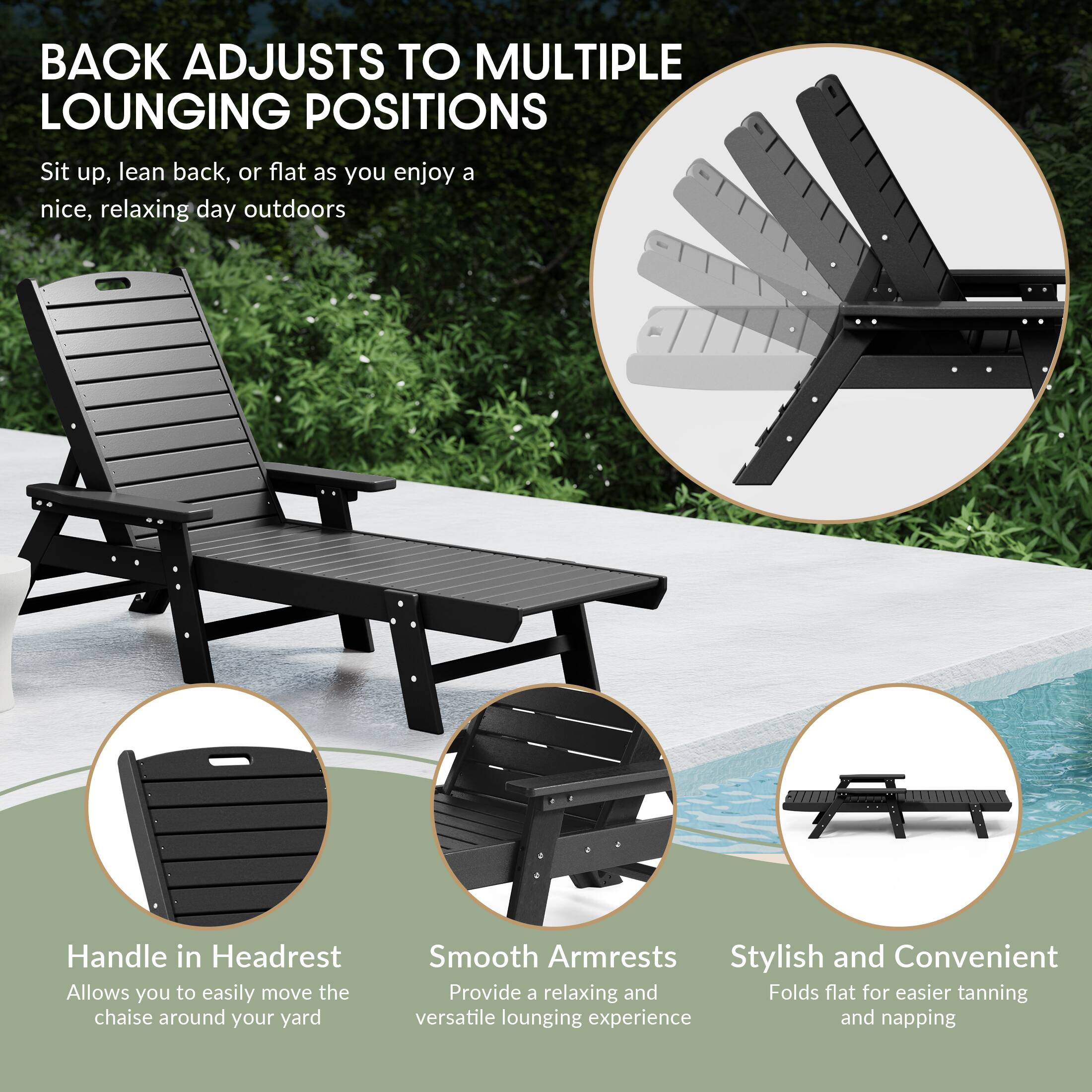 BACK ADJUSTS TO MULTIPLE LOUNGING POSITIONS  
Sit up, lean back, or flat as you enjoy a nice, relaxing day outdoors

Handle in Headrest  
Allows you to easily move the chaise around your yard

Smooth Armrests  
Provide a relaxing and versatile lounging experience

Stylish and Convenient  
Folds flat for easier tanning and napping
