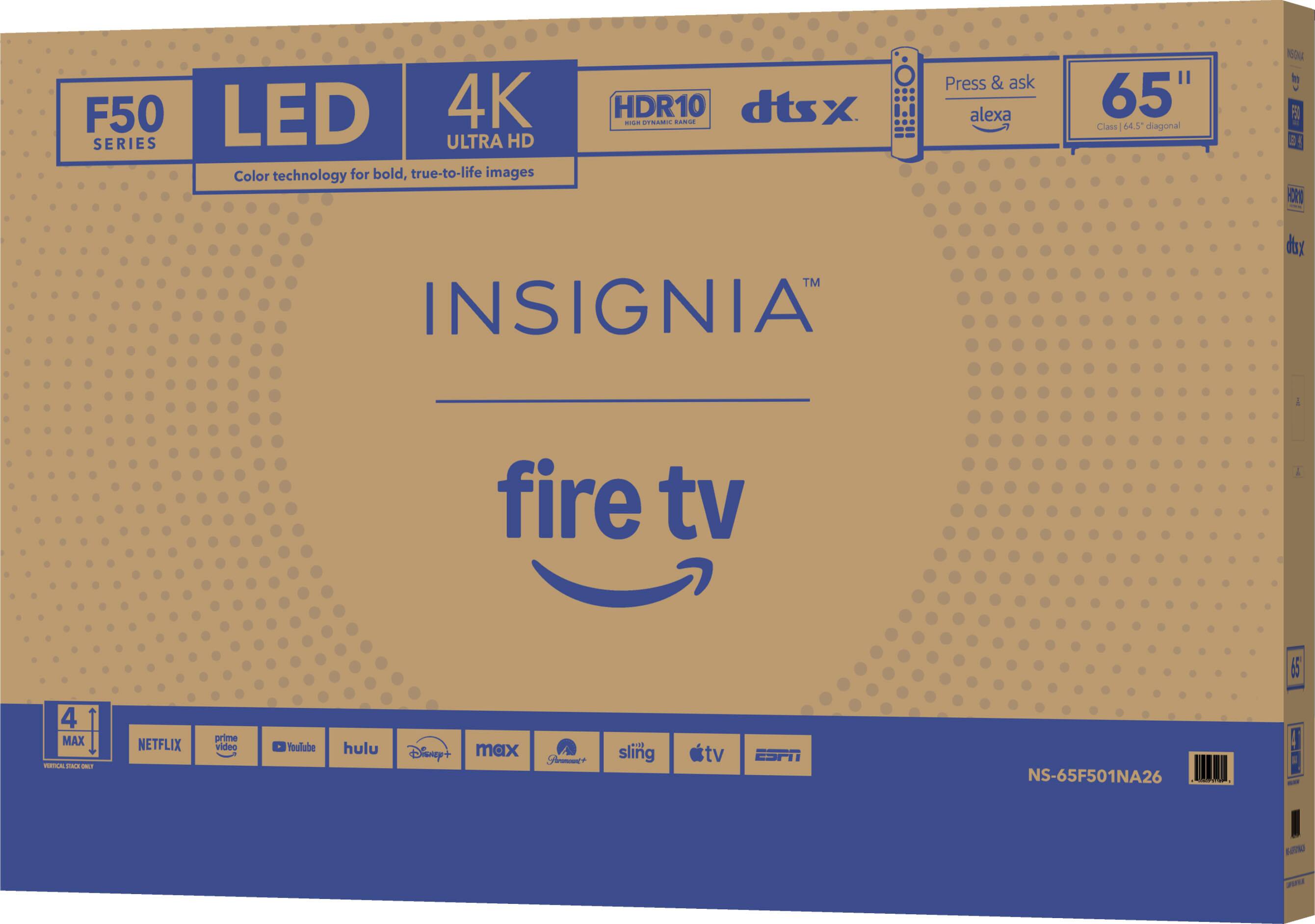 F50 LED 4K SERIES ULTRA HD Color technology for bold, true-to-life images HDR10 dtsx -- -- CNO Press & ask alexa 65" Class 64.5 diagonal NEQUA in F - 3 ! 31 - TM INSIGNIA dsx fire tv L S5 4 MAX --  - NETFLIX prime video foulube hulu Disney'+ max Stmme+ FI sling tv ESPN NS-65F501NA26 A - Nne P