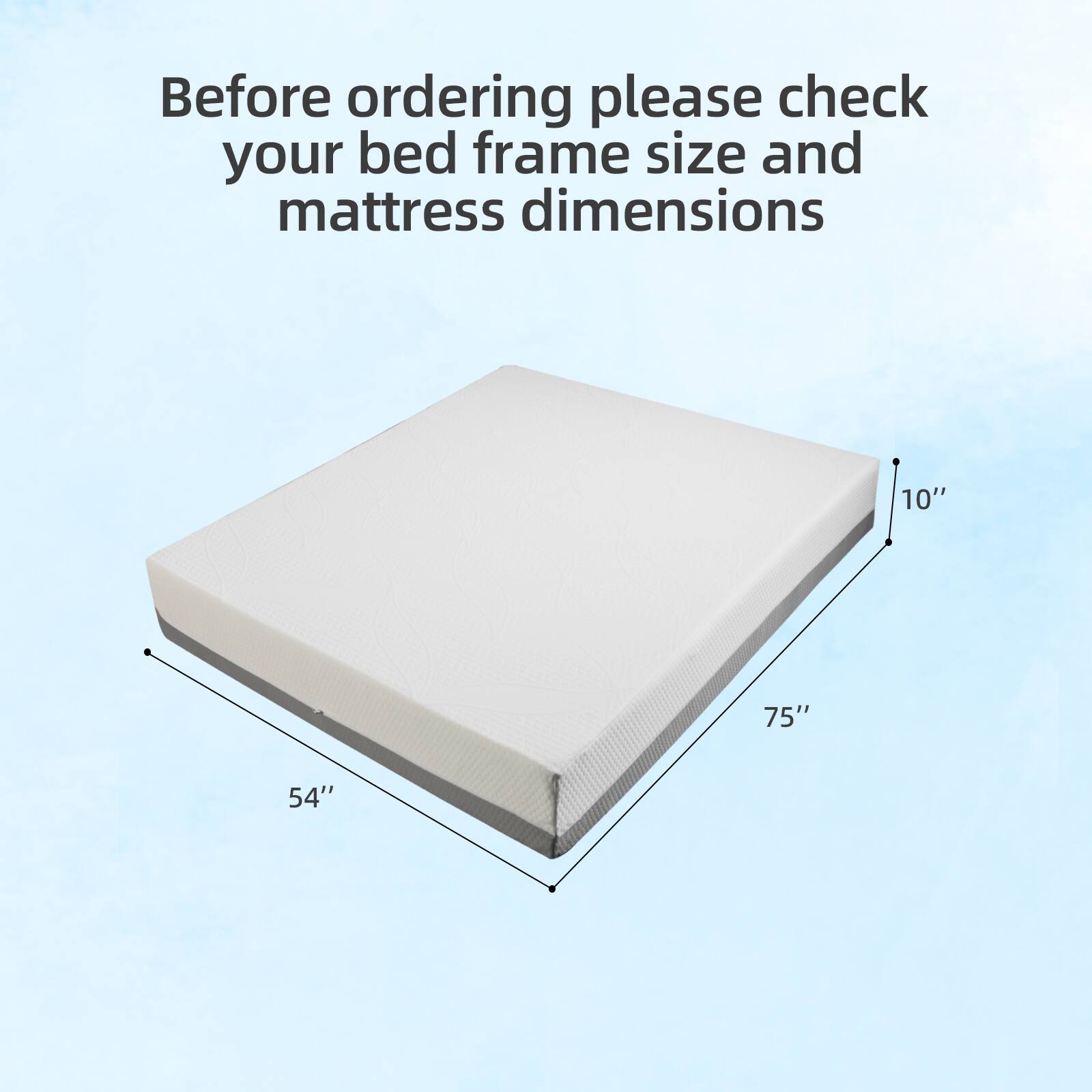 Before ordering please check your bed frame size and mattress dimensions

10" 75" 54"