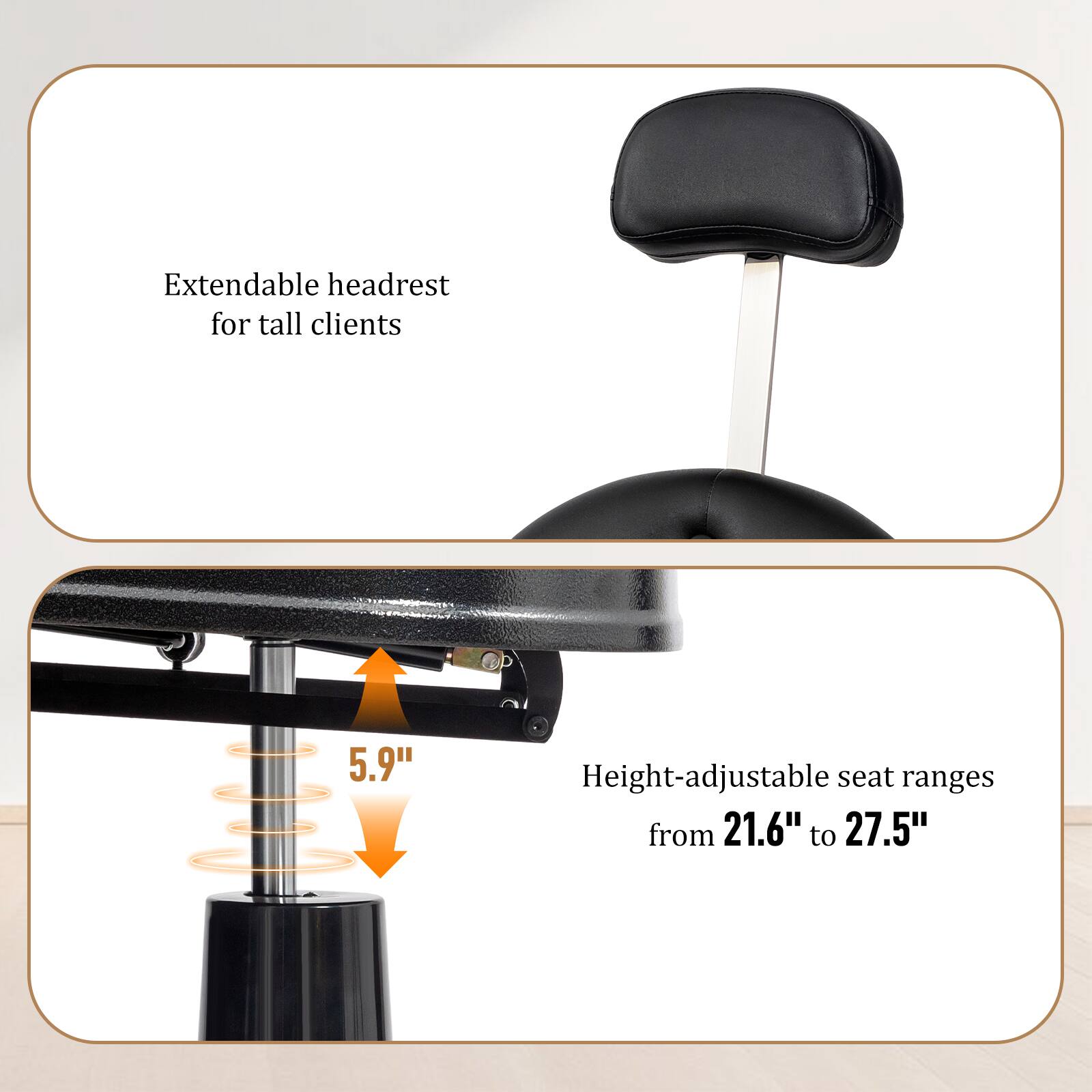 Extendable headrest for tall clients

Height-adjustable seat ranges from 21.6" to 27.5"

5.9"