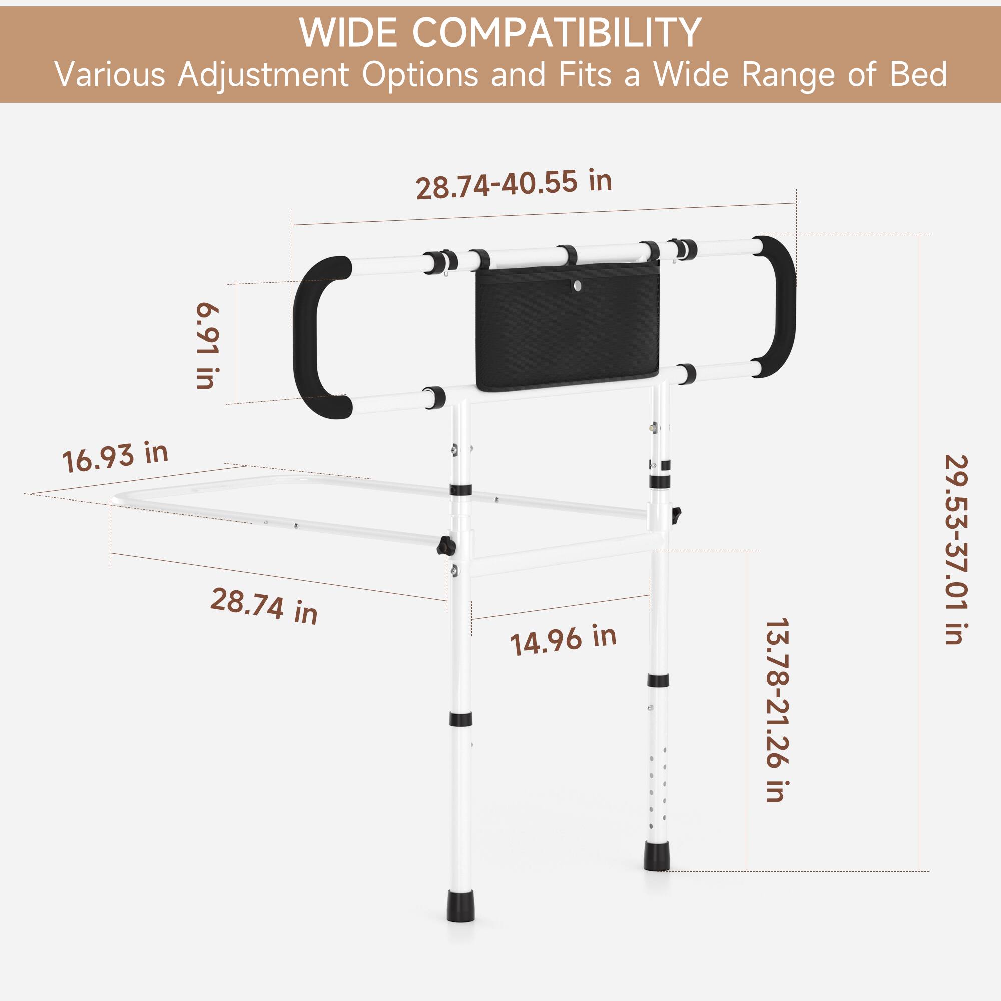 WIDE COMPATIBILITY  
Various Adjustment Options and Fits a Wide Range of Bed  

- 28.74-40.55 in  
- 16.93 in  
- 6.91 in  
- 28.74 in  
- 14.96 in  
- 13.78-21.26 in  
- 29.53-37.01 in