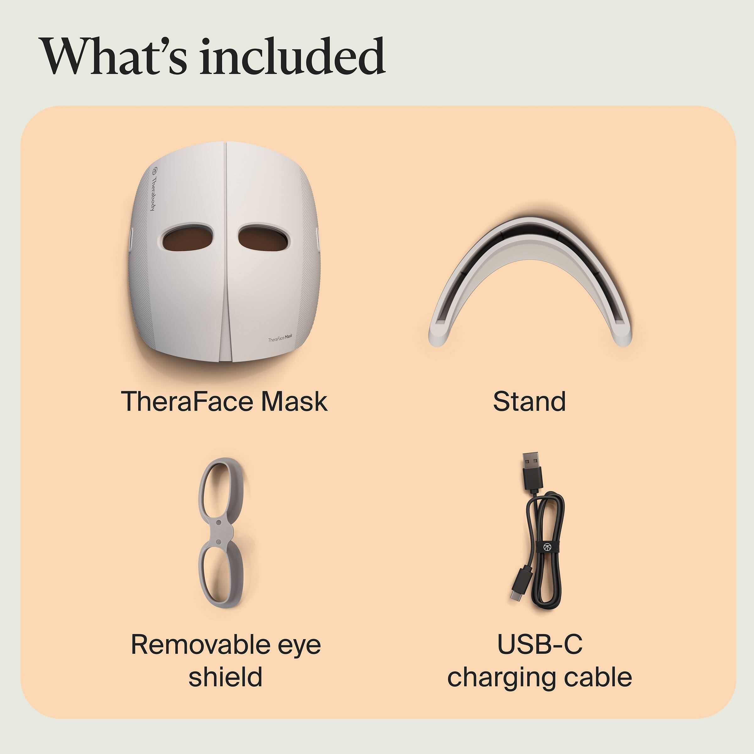 What's included

- TheraFace Mask
- Stand
- Removable eye shield
- USB-C charging cable