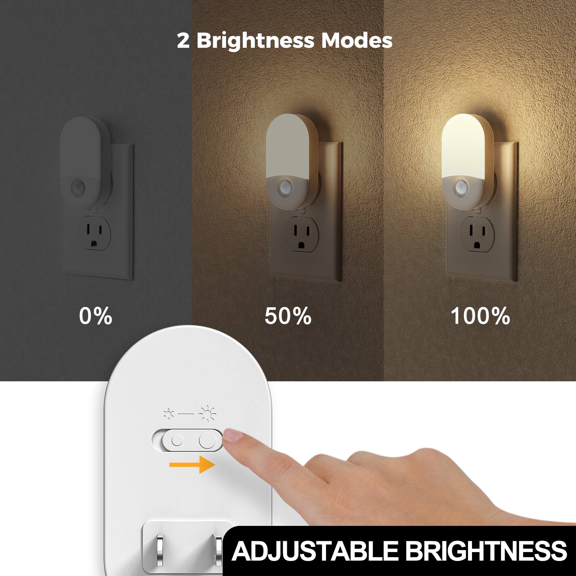 2 Brightness Modes
0%
50%
100%
ADJUSTABLE BRIGHTNESS