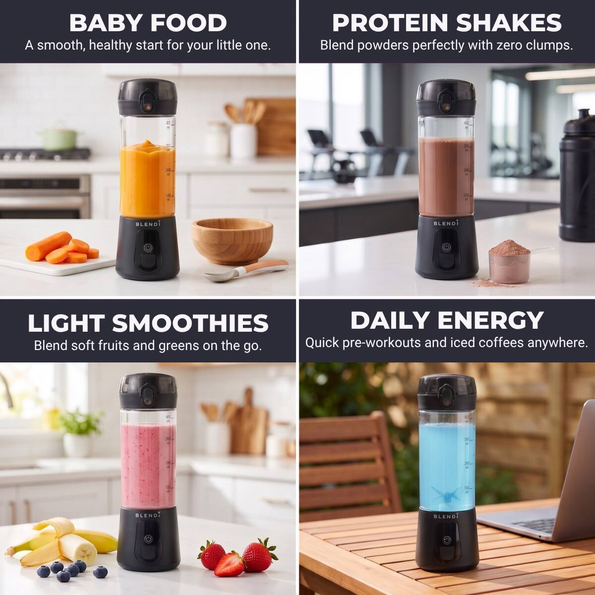 BABY FOOD  
A smooth, healthy start for your little one.

PROTEIN SHAKES  
Blend powders perfectly with zero clumps.

LIGHT SMOOTHIES  
Blend soft fruits and greens on the go.

DAILY ENERGY  
Quick pre-workouts and iced coffees anywhere.
