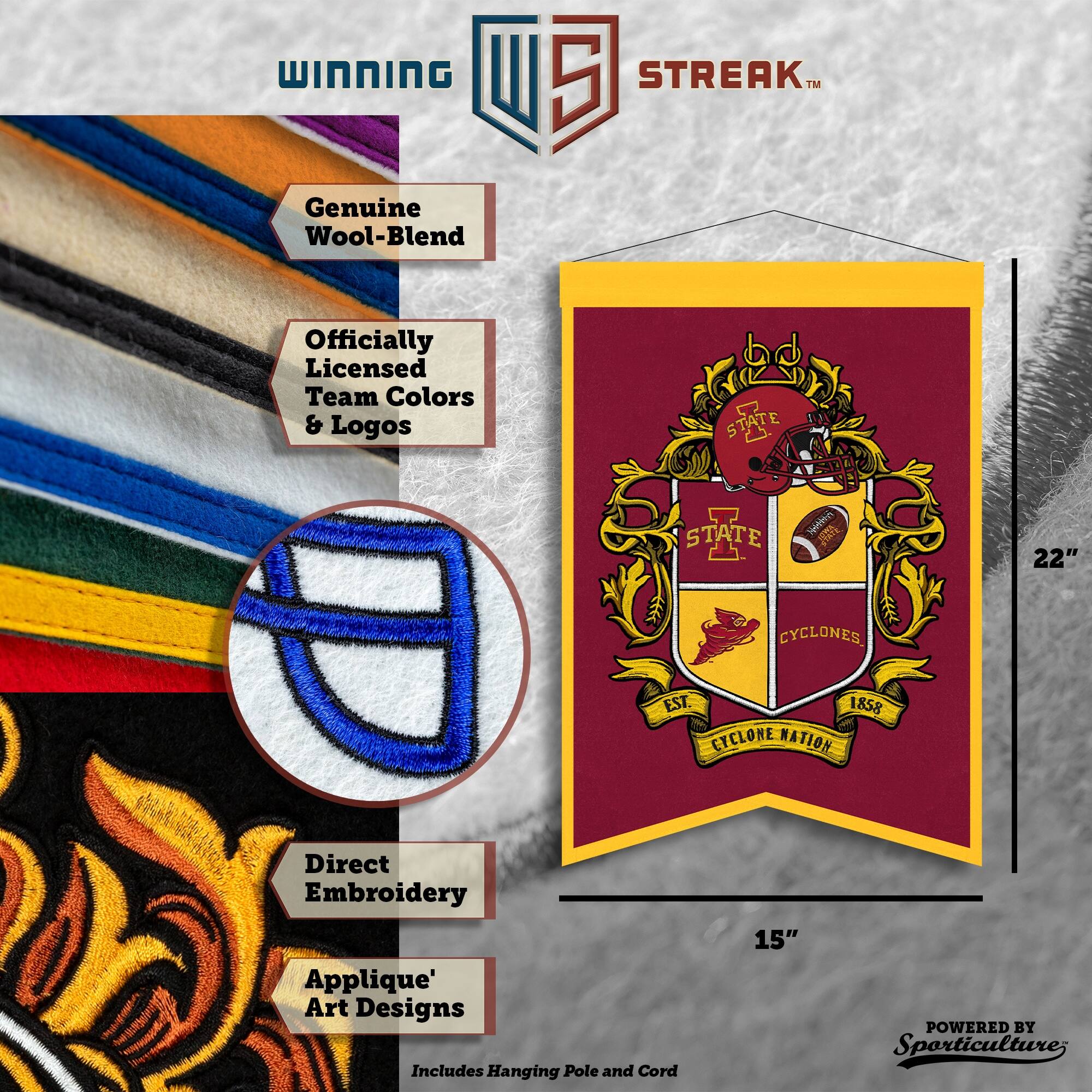 WINNING I 5 STREAK™ Genuine Wool-Blend Officially Licensed Team Colors & Logos b STATE STATE ni_trne t 22" CYCLONES EST. 1858 CYCLONE NATION Direct Embroidery Applique' Art Designs Includes Hanging Pole and Cord 15" POWERED BY Sporticulture