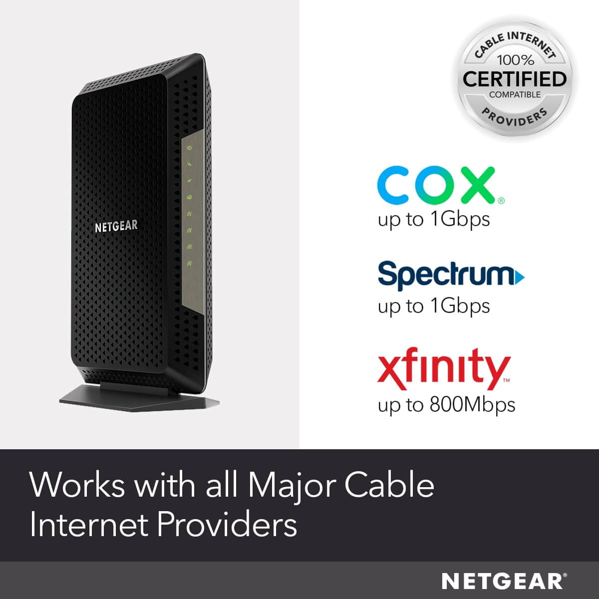 NETGEAR works with all major cable internet providers, including Cox, Spectrum, xfinity, and TMM. The device is certified compatible with these providers, ensuring a seamless and reliable internet experience.