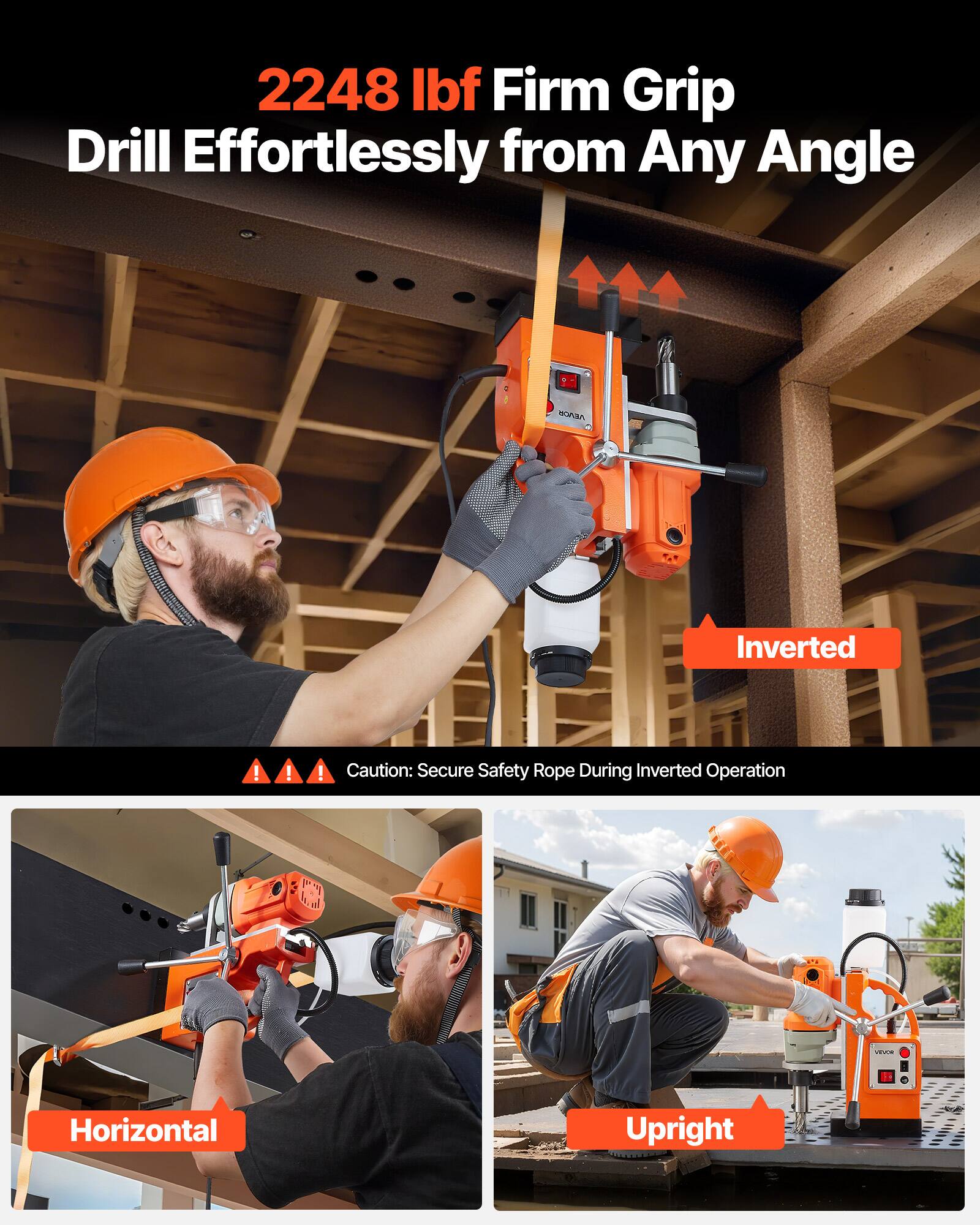2248 lbf Firm Grip Drill Effortlessly from Any Angle

VEVOR

Inverted
- Caution: Secure Safety Rope During Inverted Operation

Horizontal

Upright