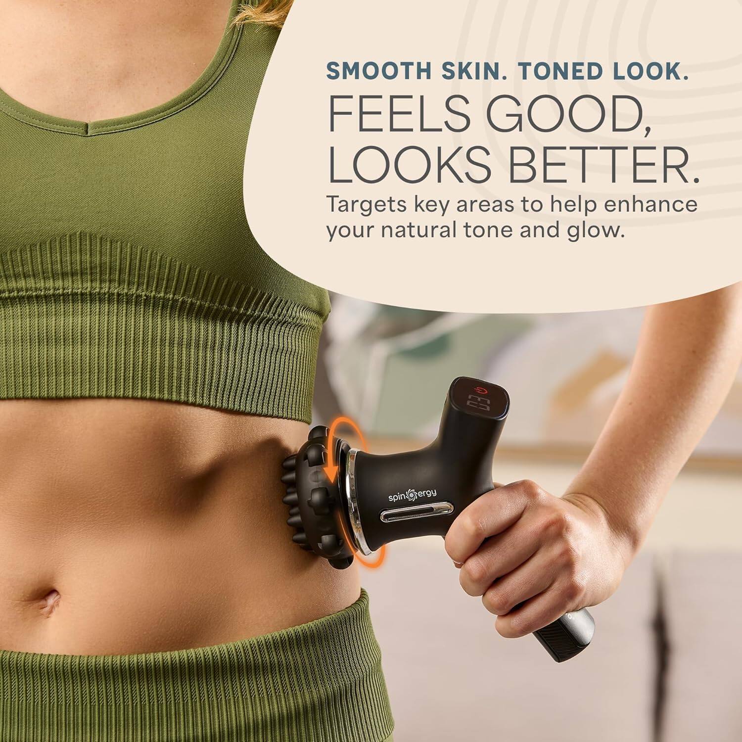 SMOOTH SKIN. TONED LOOK.  
FEELS GOOD, LOOKS BETTER.  
Targets key areas to help enhance your natural tone and glow.  

spin@tergu spin ergy