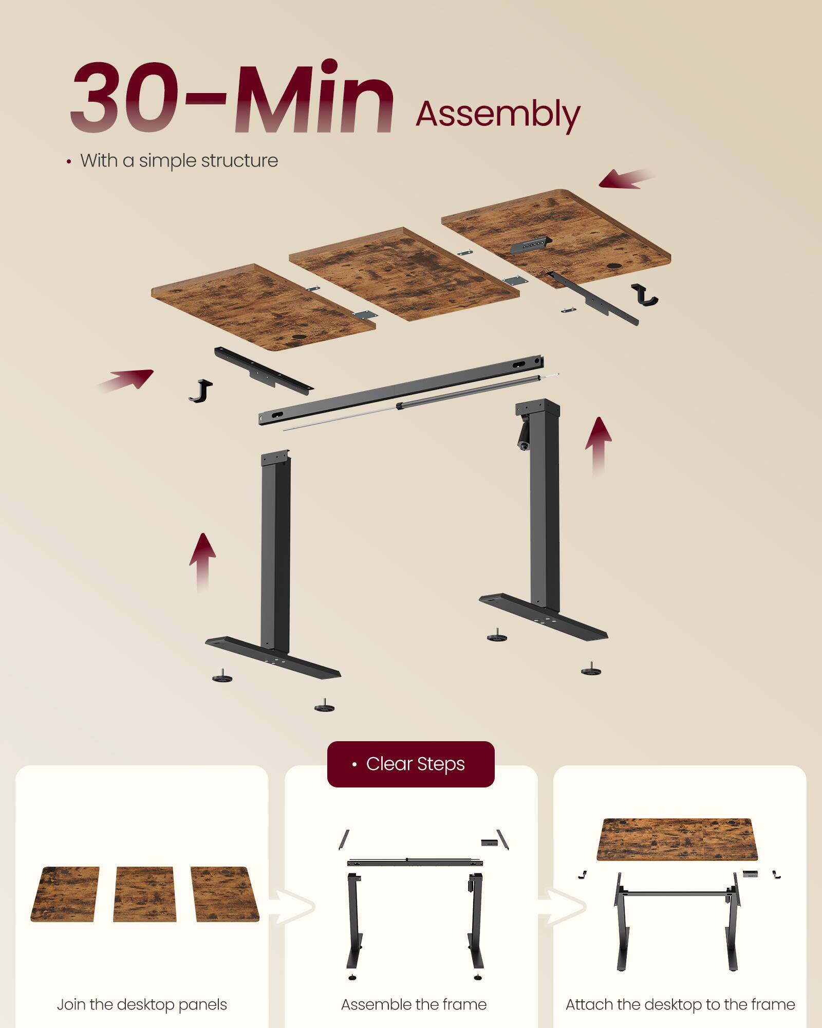 30-Min Assembly  
With a simple structure  

Clear Steps  
- Join the desktop panels  
- Assemble the frame  
- Attach the desktop to the frame