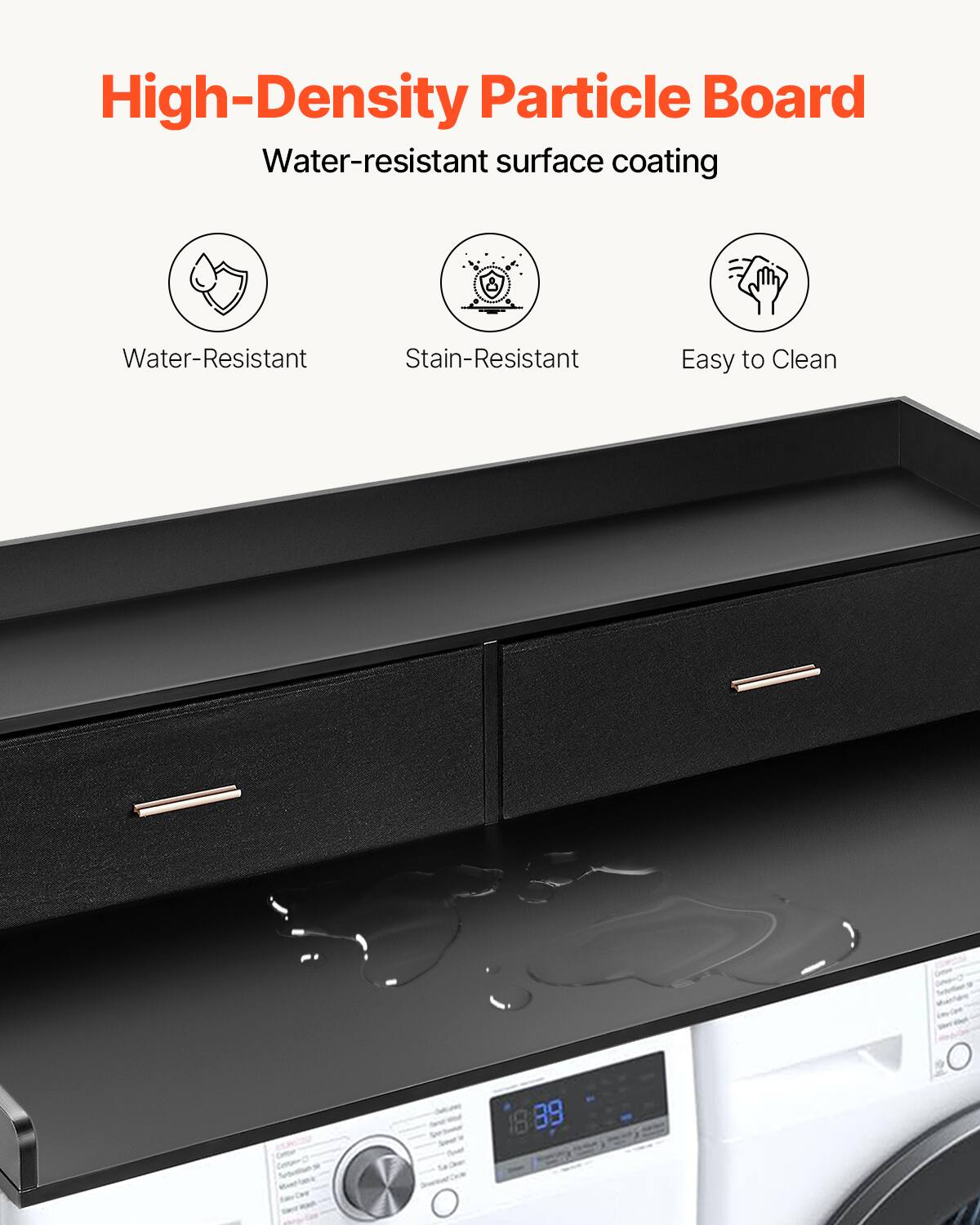 High-Density Particle Board  
Water-resistant surface coating  

- Water-Resistant  
- Stain-Resistant  
- Easy to Clean