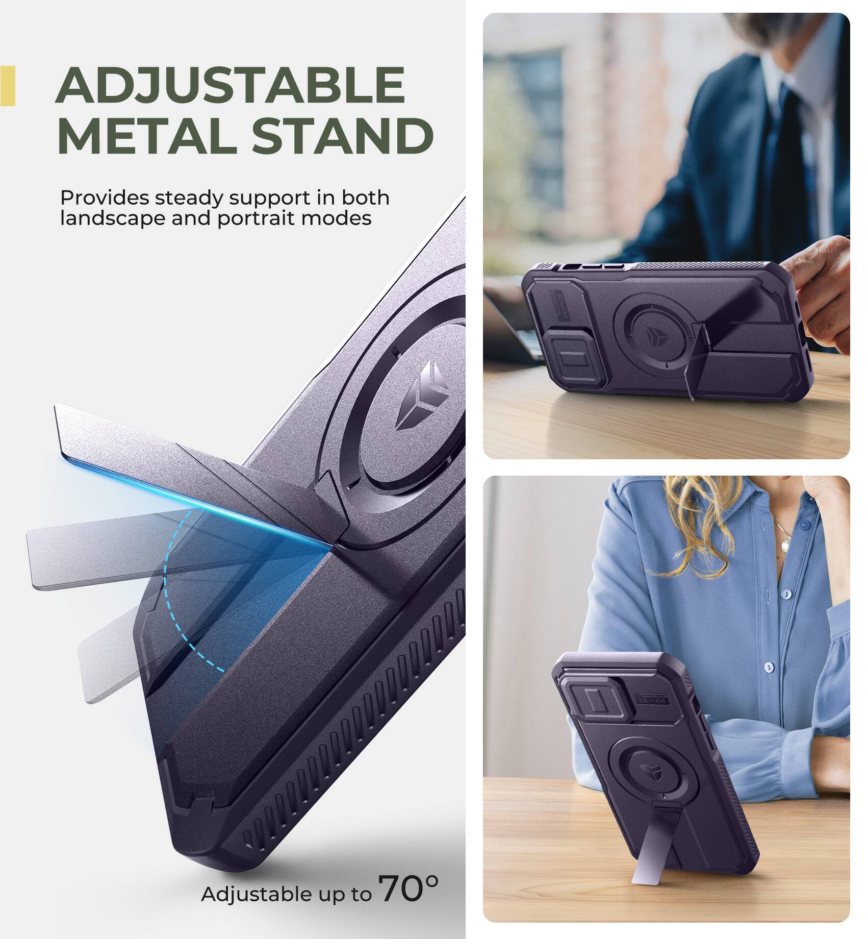 ADJUSTABLE METAL STAND  
Provides steady support in both landscape and portrait modes  
Adjustable up to 70°