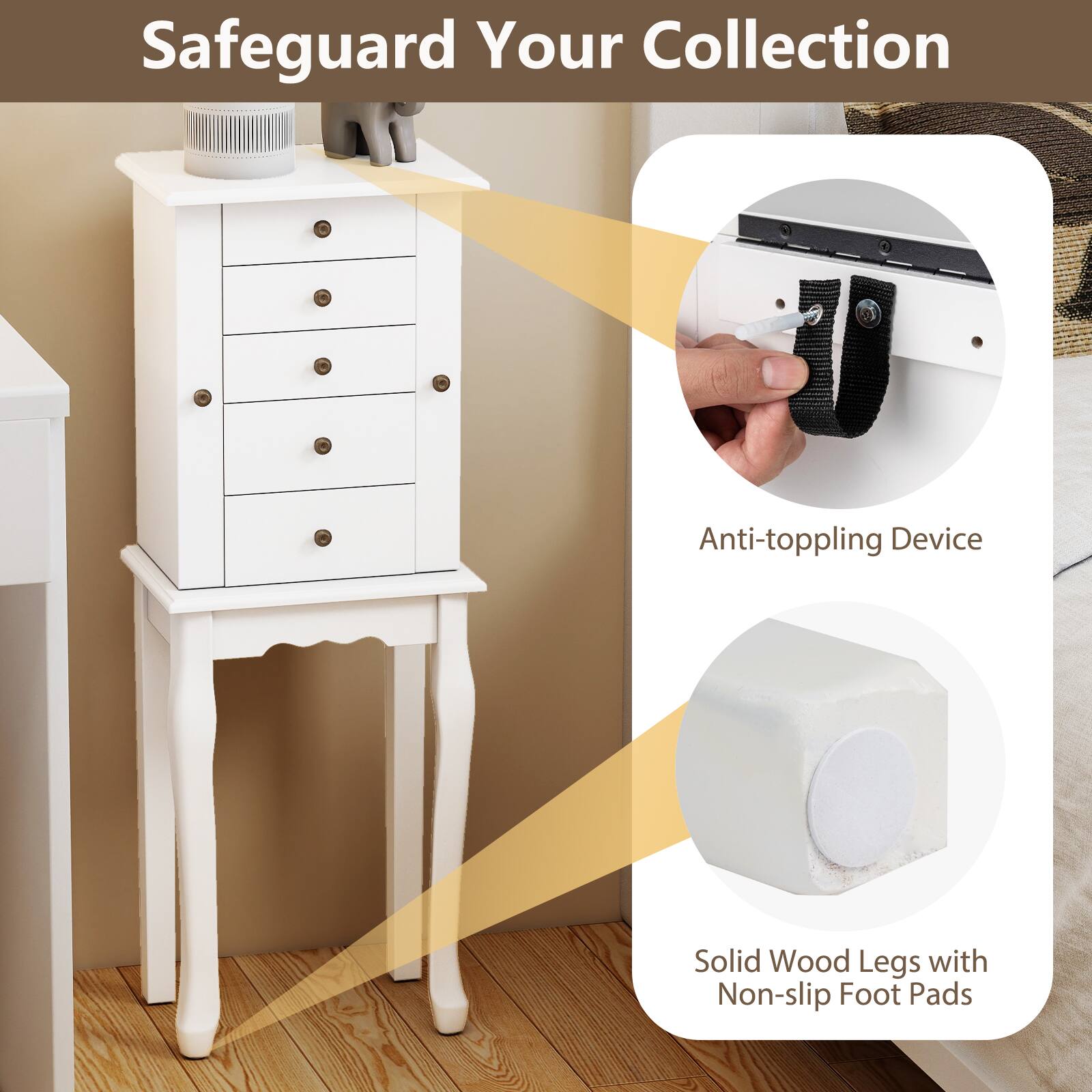 Safeguard Your Collection

- Anti-toppling Device
- Solid Wood Legs with Non-slip Foot Pads