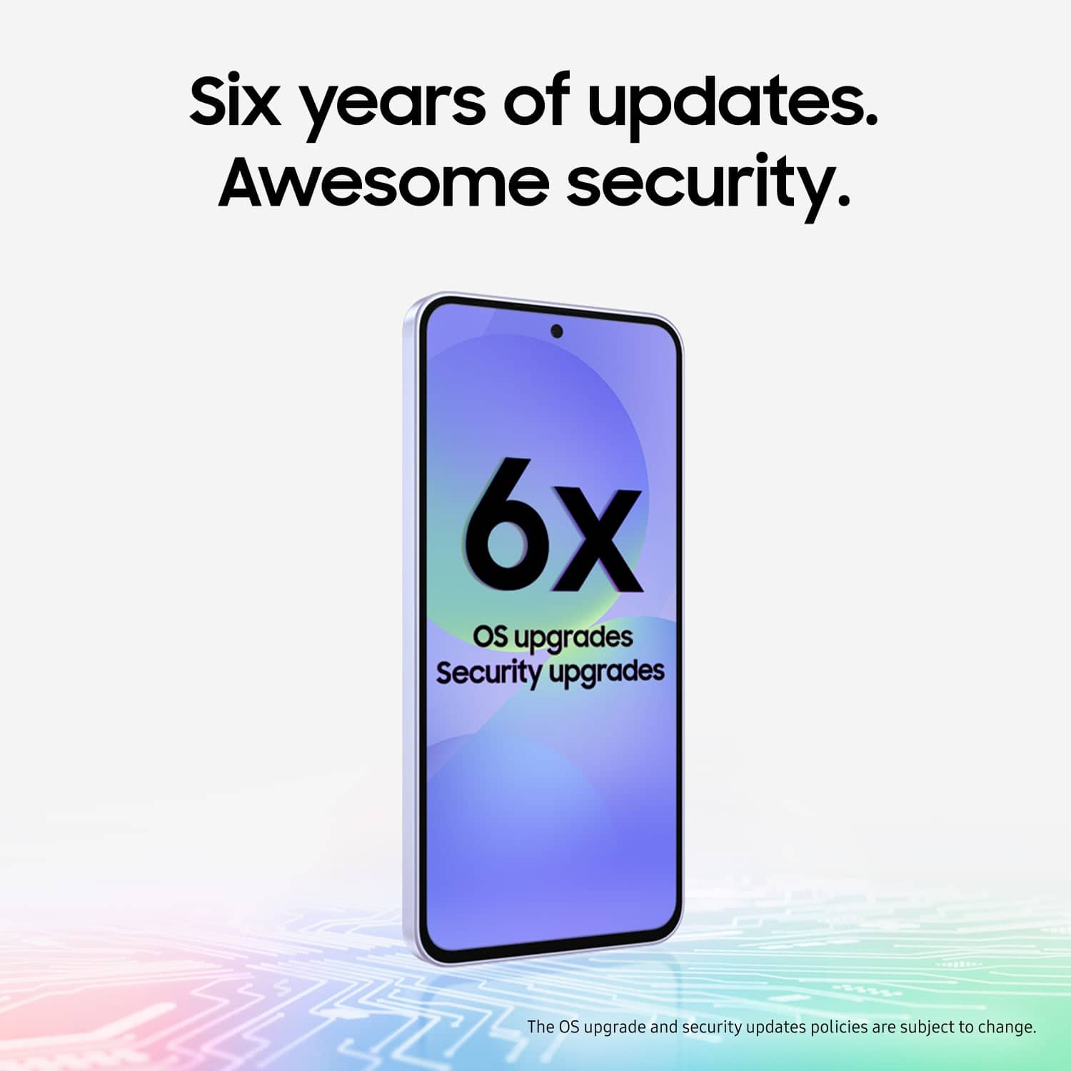 Six years of updates.
Awesome security.
6x
OS upgrades
Security upgrades
The OS upgrade and security updates policies are subject to change.