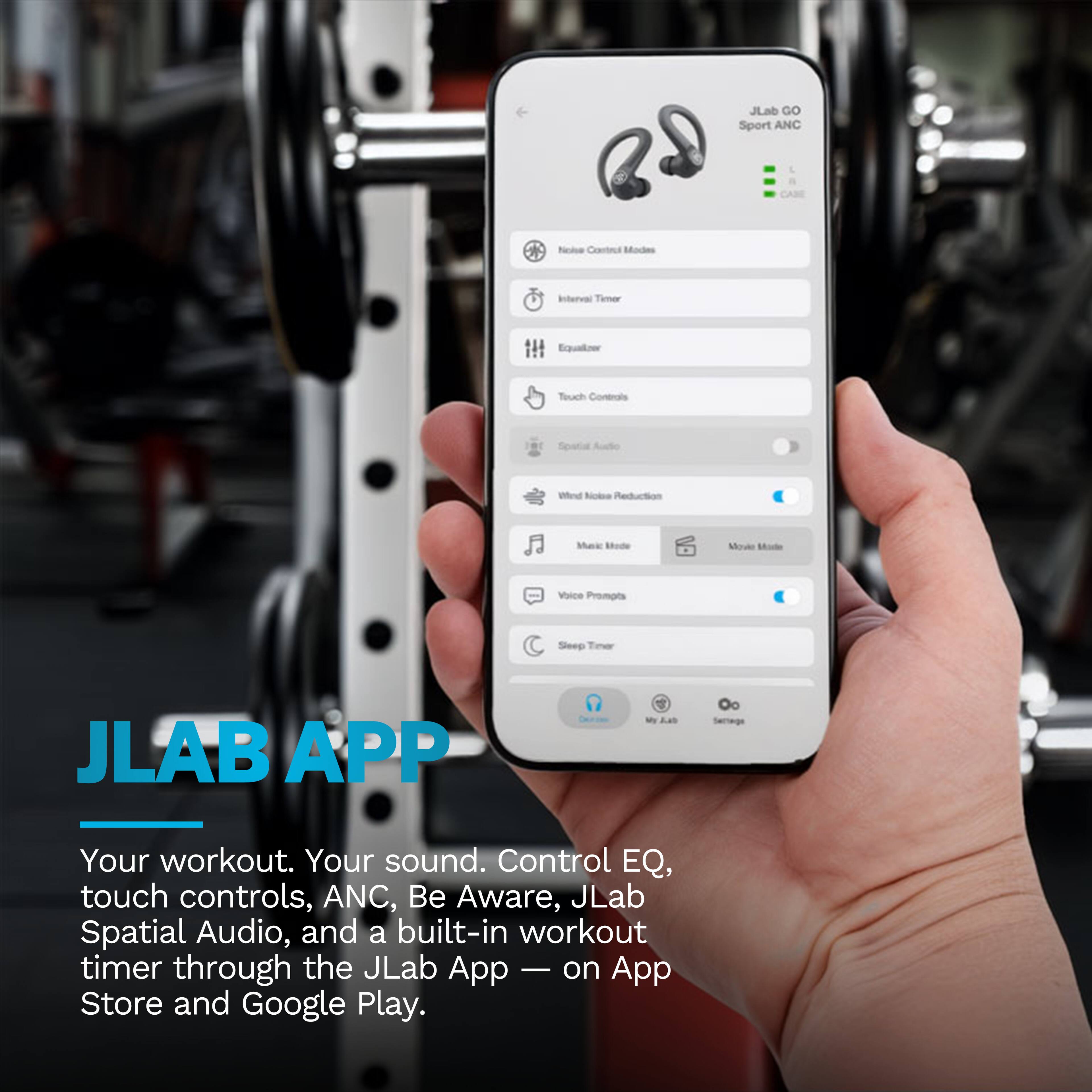 JLab GO Sport ANC

Noise Control Modes
Interval Timer
Equalizer
Touch Controls
Spatial Audio
Wind Noise Reduction
Voice Prompts
Sleep Timer

JLAB APP

Your workout. Your sound. Control EQ, touch controls, ANC, Be Aware, JLab Spatial Audio, and a built-in workout timer through the JLab App on App Store and Google Play.