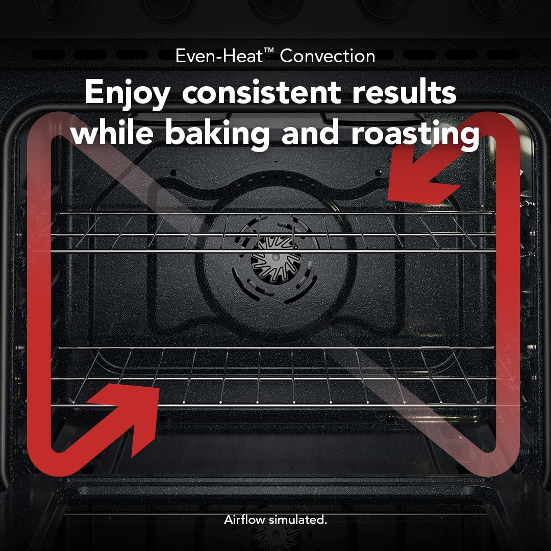 Even-Heat™ Convection
Enjoy consistent results while baking and roasting
Airflow simulated.