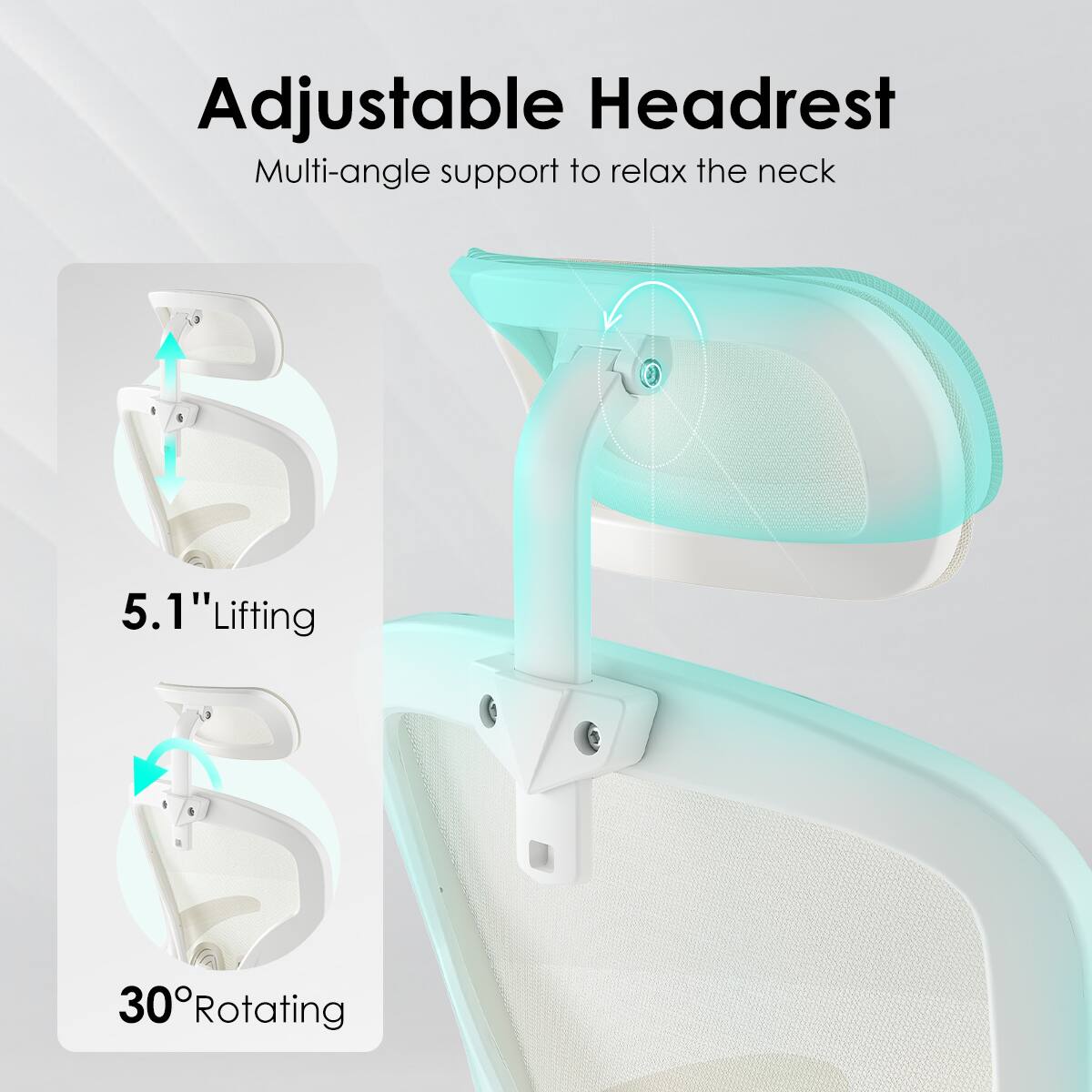 Adjustable Headrest  
Multi-angle support to relax the neck  

5.1" Lifting  
30° Rotating