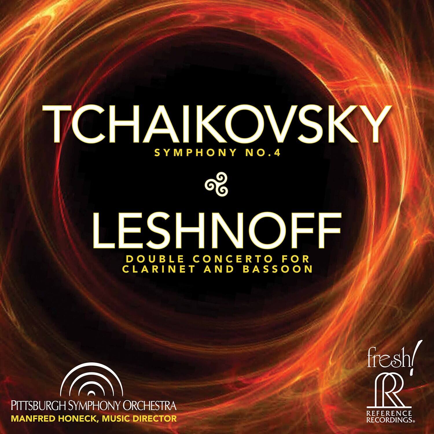 TCHAIKOVSKY  
SYMPHONY NO. 4  

LESHNOFF  
DOUBLE CONCERTO FOR CLARINET AND BASSOON  

PITTSBURGH SYMPHONY ORCHESTRA  
MANFRED HONECK, MUSIC DIRECTOR  

fresh!  
REFERENCE RECORDINGS