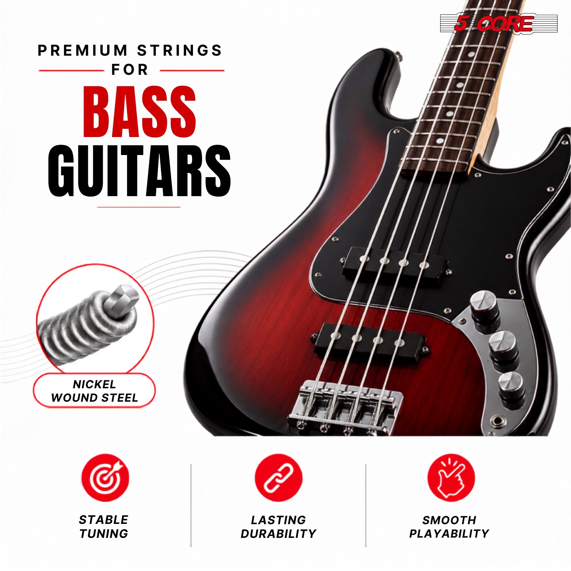 PREMIUM STRINGS FOR BASS GUITARS

5 CORE

NICKEL WOUND STEEL

STABLE TUNING

LASTING DURABILITY

SMOOTH PLAYABILITY