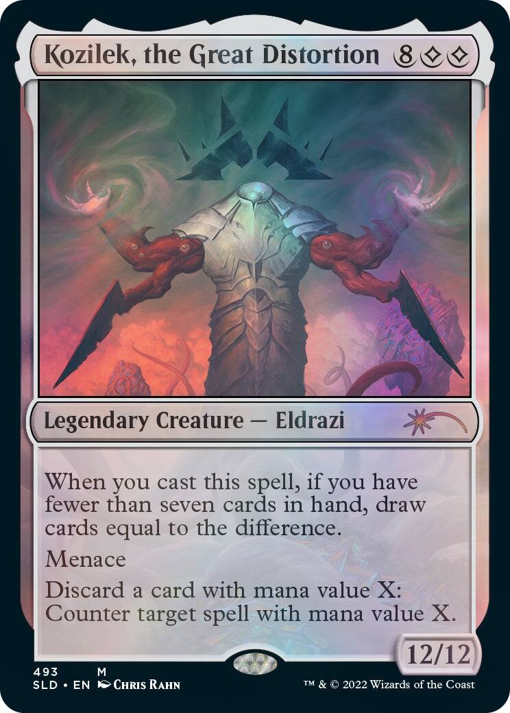 Kozilek, the Great Distortion  
8  
Legendary Creature — Eldrazi  
When you cast this spell, if you have fewer than seven cards in hand, draw cards equal to the difference.  
Menace  
Discard a card with mana value X: Counter target spell with mana value X.  
12/12  
493  
M  
SLD • EN  
CHRIS RAHN  
TM & © 2022 Wizards of the Coast