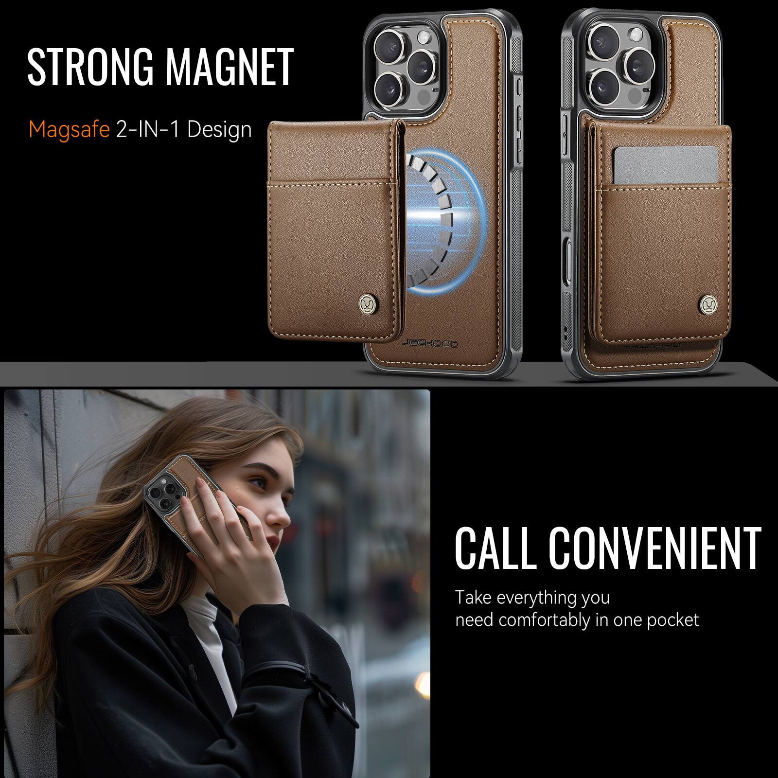 STRONG MAGNET  
Magsafe 2-IN-1 Design  

CALL CONVENIENT  
Take everything you need comfortably in one pocket
