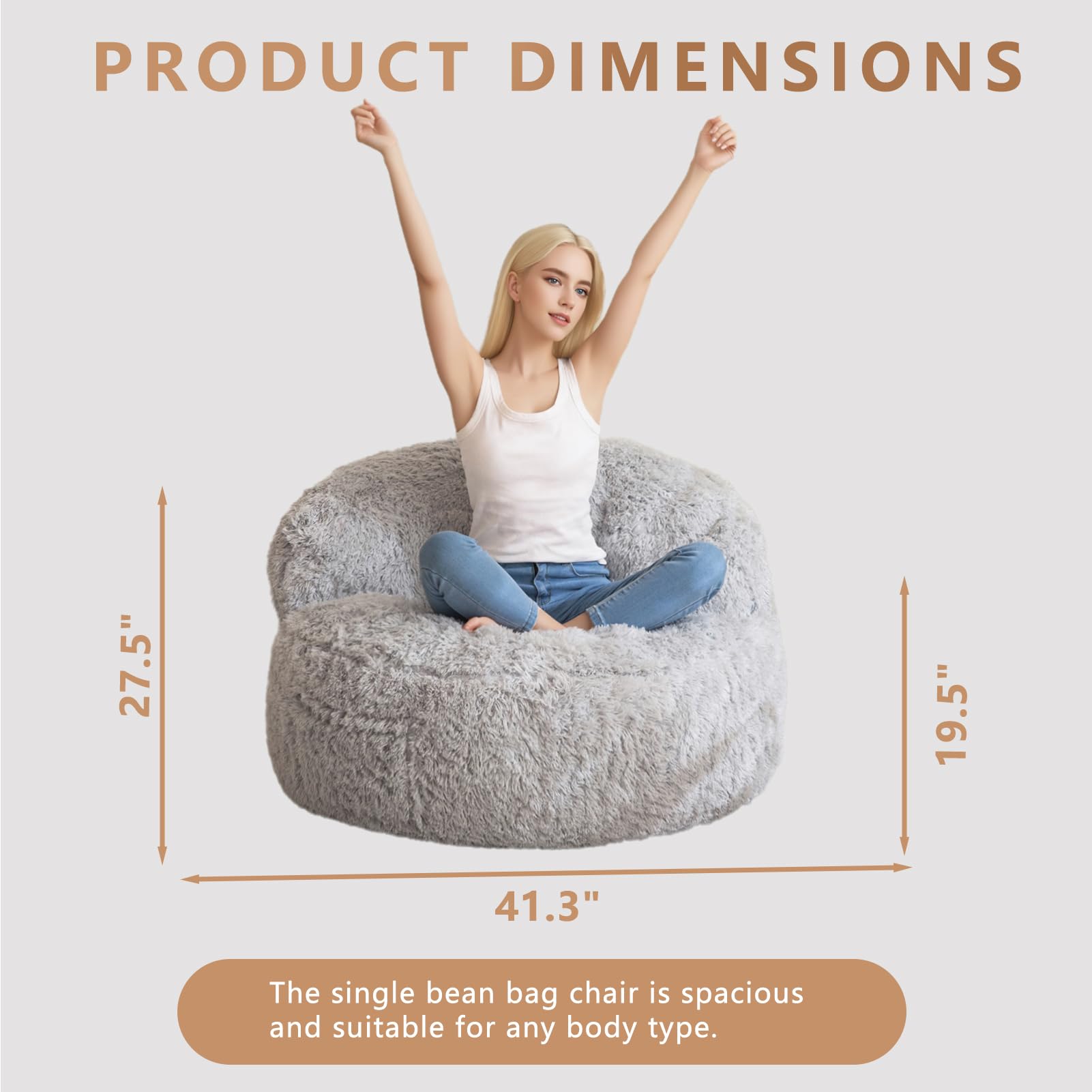 PRODUCT DIMENSIONS

27.5" 19.5" 41.3"

The single bean bag chair is spacious and suitable for any body type.