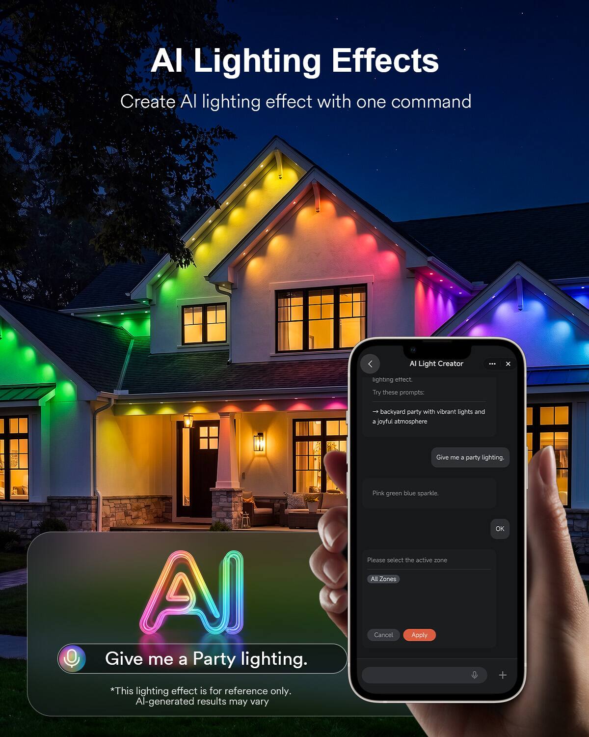 AI Lighting Effects  
Create AI lighting effect with one command

AI Light Creator

lighting effect. Try these prompts:
- backyard party with vibrant lights and a joyful atmosphere
- Give me a party lighting.
- Pink green blue sparkle.

Give me a Party lighting.  
*This lighting effect is for reference only. AI-generated results may vary

Please select the active zone  
All Zones

Cancel Apply OK