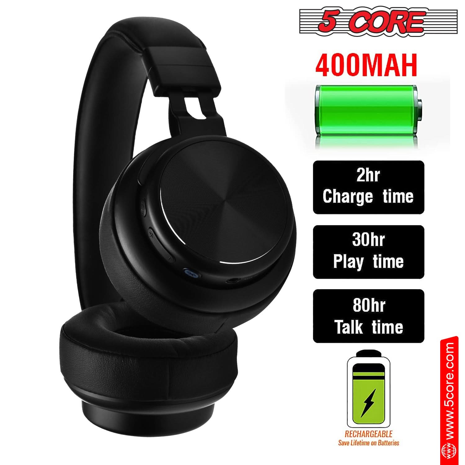 5 CORE  
400MAH  

2hr Charge time  
30hr Play time  
80hr Talk time  

RECHARGEABLE  
Save Lifetime on Batteries  

www.5core.com