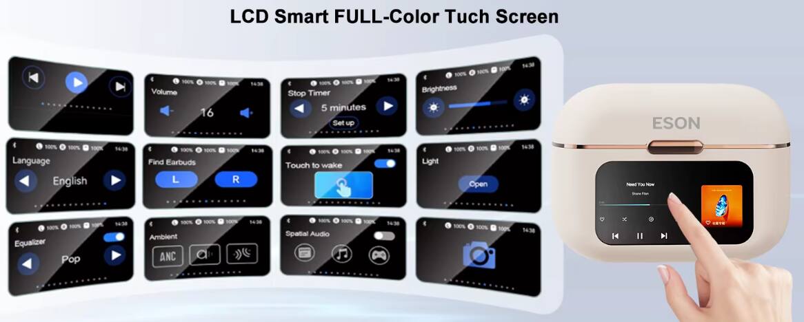 LCD Smart FULL-Color Touch Screen

- Volume: 16
- Stop Timer: 5 minutes
- Brightness: 100%
- Language: English
- Find Earbuds: L, R
- Touch to wake
- Light: 100%
- Open
- Equalizer: Pop
- Ambient ANC
- Spatial Audio: 10%